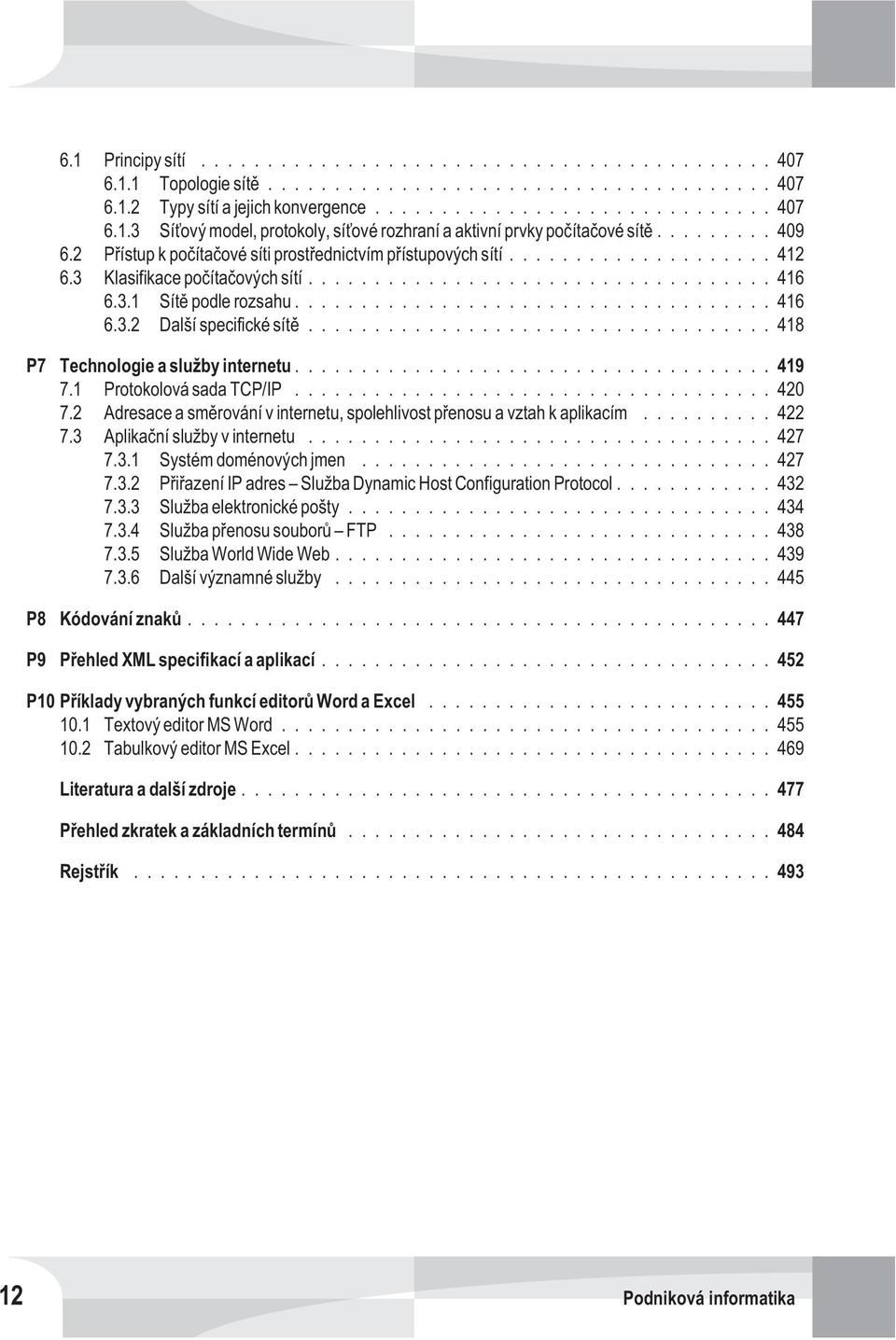 ..418 P7 Technologie a služby internetu...419 7.1 Protokolová sada TCP/IP...420 7.2 Adresace a smìrování v internetu, spolehlivost pøenosu a vztah k aplikacím...422 7.3 Aplikaèní služby v internetu.