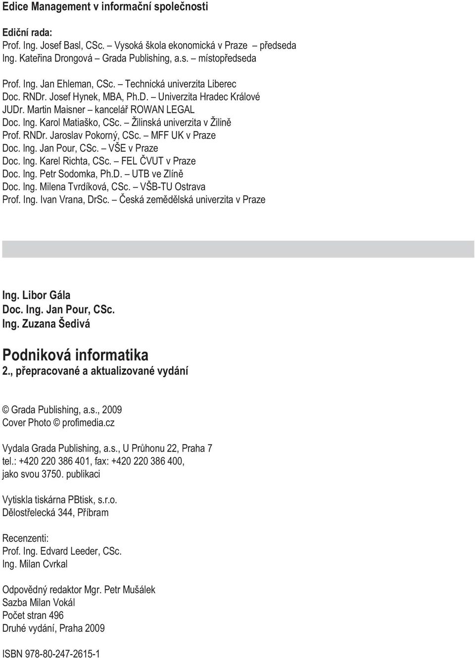 RNDr. Jaroslav Pokorný, CSc. MFF UK v Praze Doc. Ing. Jan Pour, CSc. VŠE v Praze Doc. Ing. Karel Richta, CSc. FEL ÈVUT v Praze Doc. Ing. Petr Sodomka, Ph.D. UTB ve Zlínì Doc. Ing. Milena Tvrdíková, CSc.