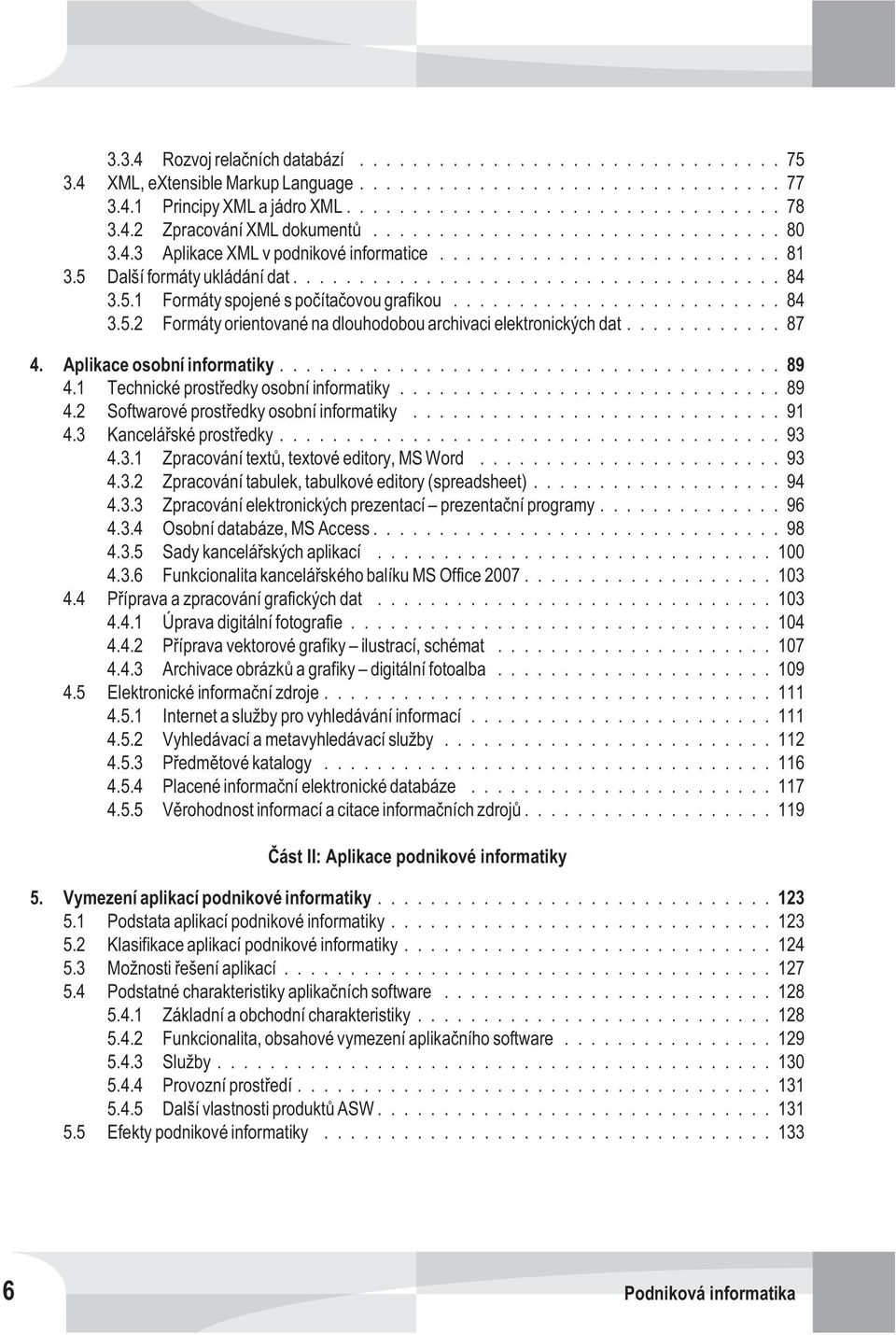 1 Technické prostøedky osobní informatiky...89 4.2 Softwarové prostøedky osobní informatiky...91 4.3 Kanceláøské prostøedky...93 4.3.1 Zpracování textù, textové editory, MS Word...93 4.3.2 Zpracování tabulek, tabulkové editory (spreadsheet).