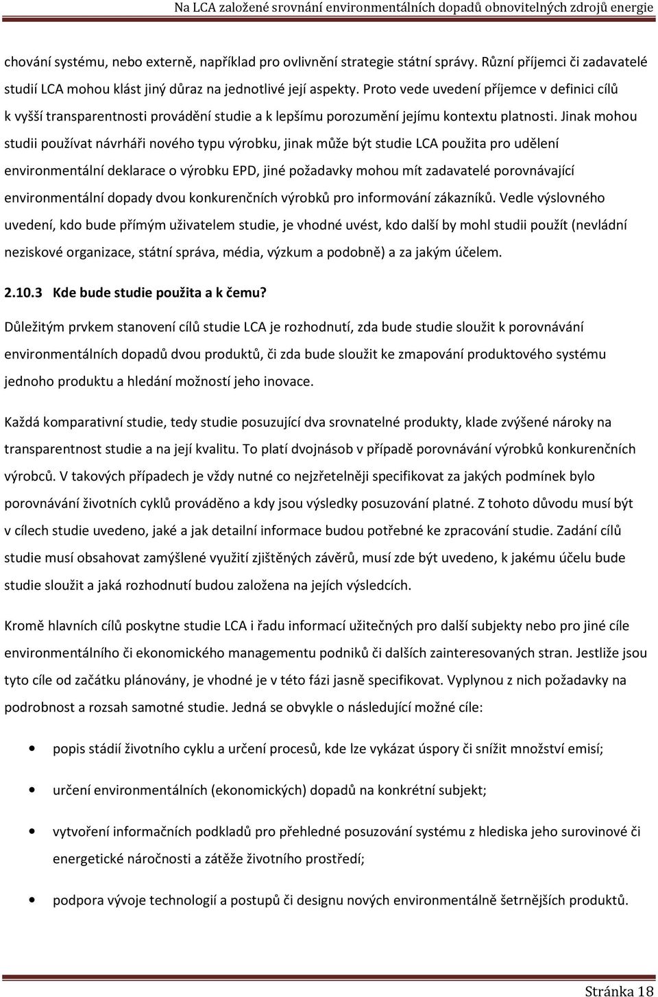 Jinak mohou studii používat návrháři nového typu výrobku, jinak může být studie LCA použita pro udělení environmentální deklarace o výrobku EPD, jiné požadavky mohou mít zadavatelé porovnávající