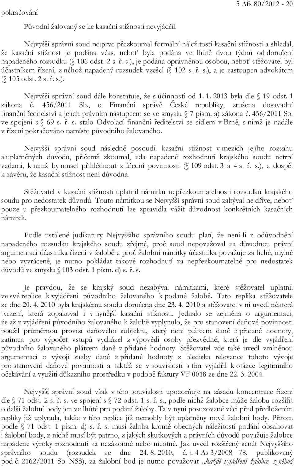 napadeného rozsudku ( 106 odst. 2 s. ř. s.), je podána oprávněnou osobou, neboť stěžovatel byl účastníkem řízení, z něhož napadený rozsudek vzešel ( 102 s. ř. s.), a je zastoupen advokátem ( 105 odst.