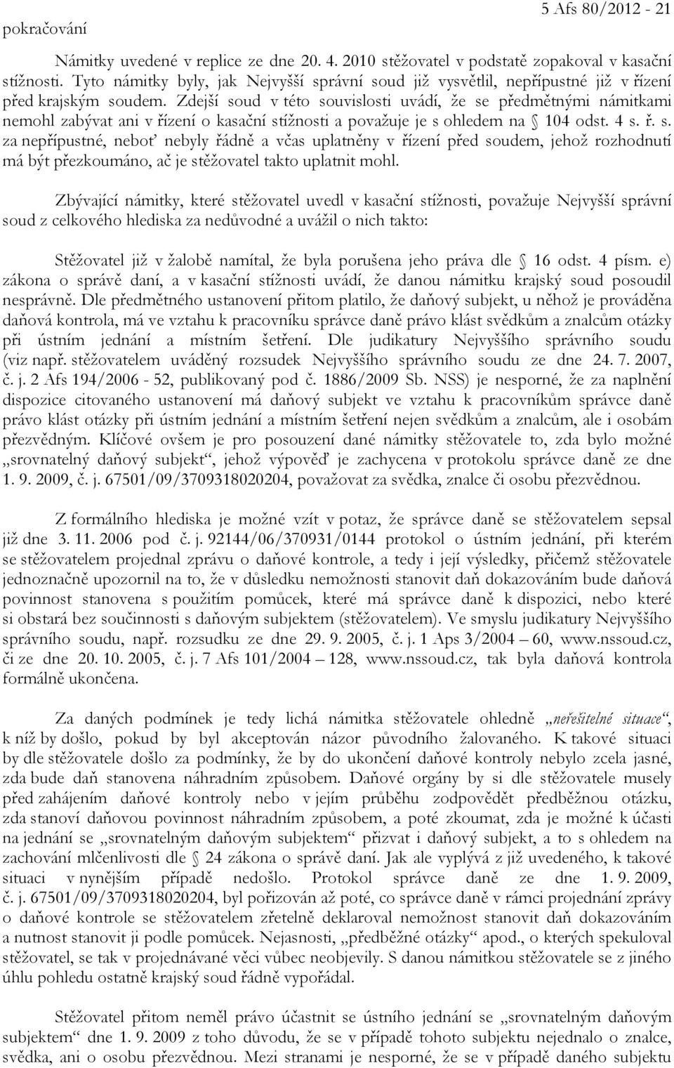 Zdejší soud v této souvislosti uvádí, že se předmětnými námitkami nemohl zabývat ani v řízení o kasační stížnosti a považuje je s ohledem na 104 odst. 4 s. ř. s. za nepřípustné, neboť nebyly řádně a včas uplatněny v řízení před soudem, jehož rozhodnutí má být přezkoumáno, ač je stěžovatel takto uplatnit mohl.