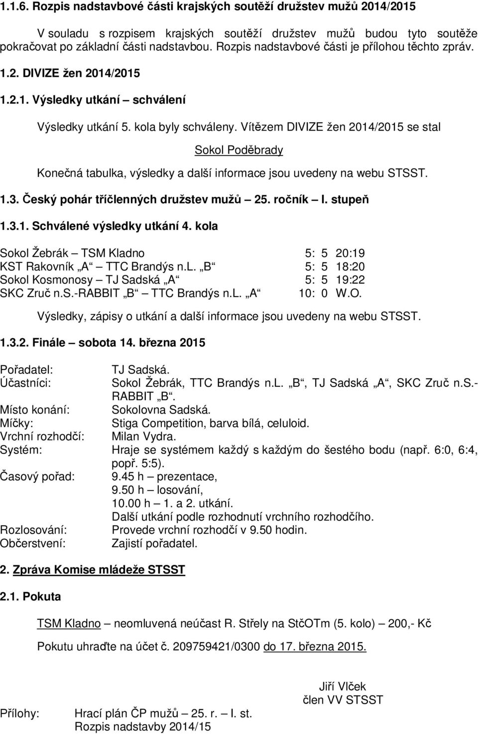 Vítězem DIVIZE žen 2014/2015 se stal Sokol Poděbrady Konečná tabulka, výsledky a další informace jsou uvedeny na webu STSST. 1.3. Český pohár tříčlenných družstev mužů 25. ročník I. stupeň 1.3.1. Schválené výsledky utkání 4.