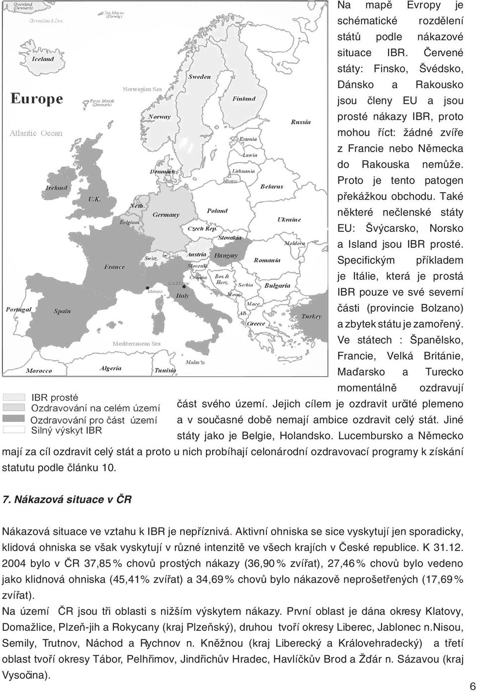 Proto je tento patogen překážkou obchodu. Také některé nečlenské státy EU: Švýcarsko, Norsko a Island jsou IBR prosté.