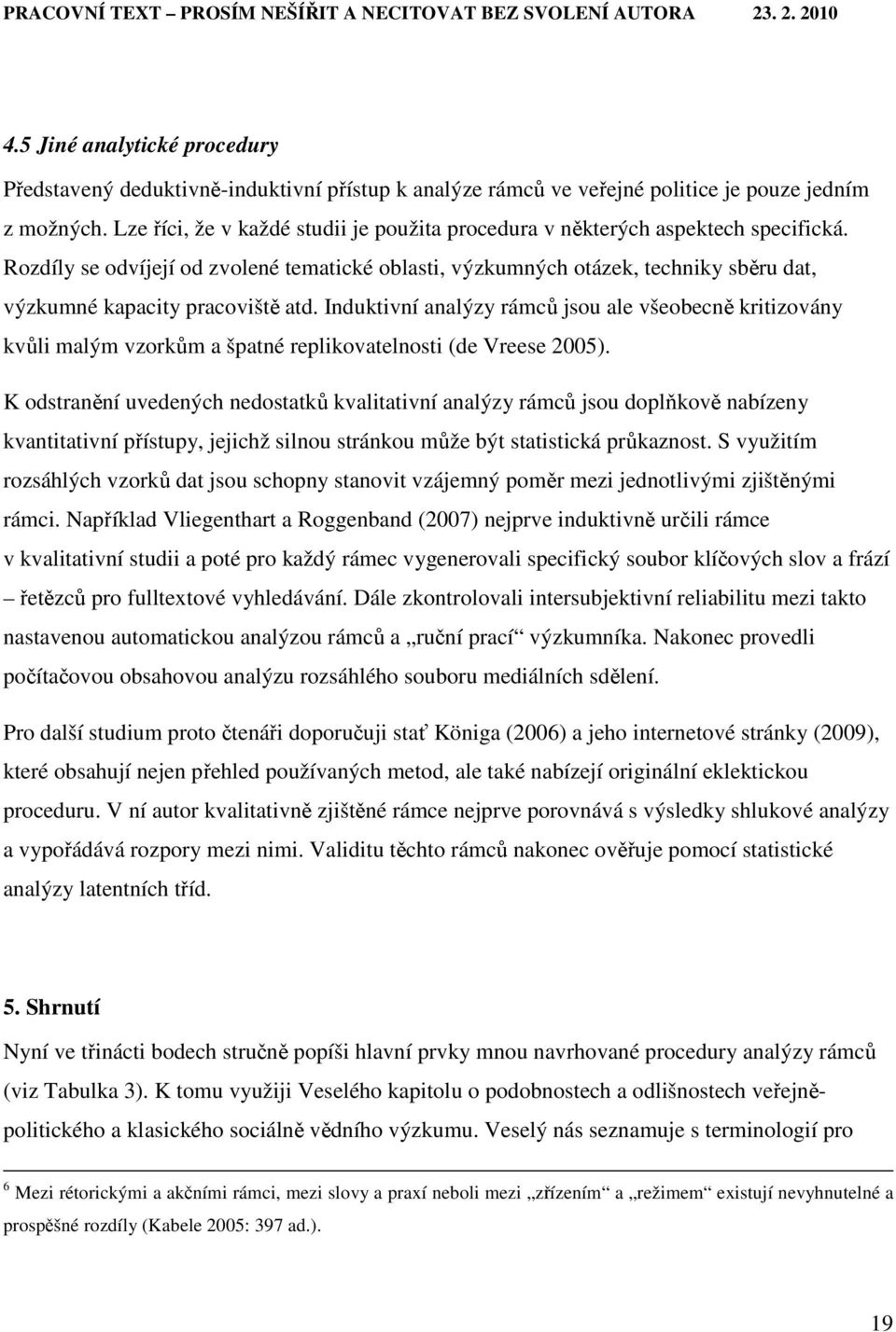 Rozdíly se odvíjejí od zvolené tematické oblasti, výzkumných otázek, techniky sběru dat, výzkumné kapacity pracoviště atd.