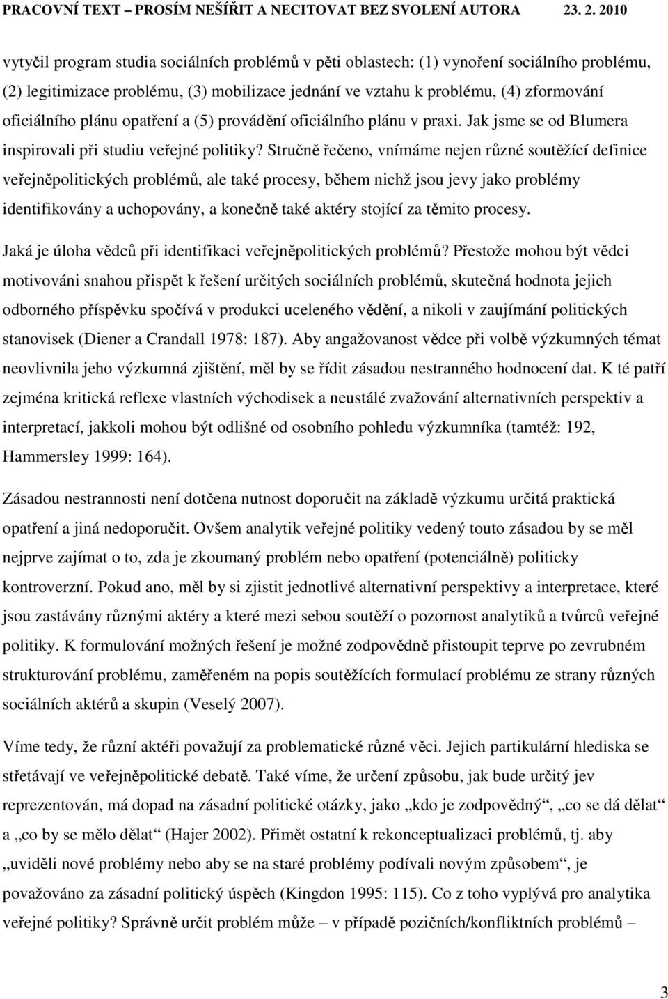 Stručně řečeno, vnímáme nejen různé soutěžící definice veřejněpolitických problémů, ale také procesy, během nichž jsou jevy jako problémy identifikovány a uchopovány, a konečně také aktéry stojící za