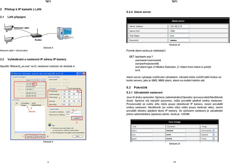 username=username& userpwd=password& rea=alarm type (1=Motion Detection, 2 =Alarm from Alarm in port)& io=0 Alarm server vyžaduje rozšiřování uživatelem.