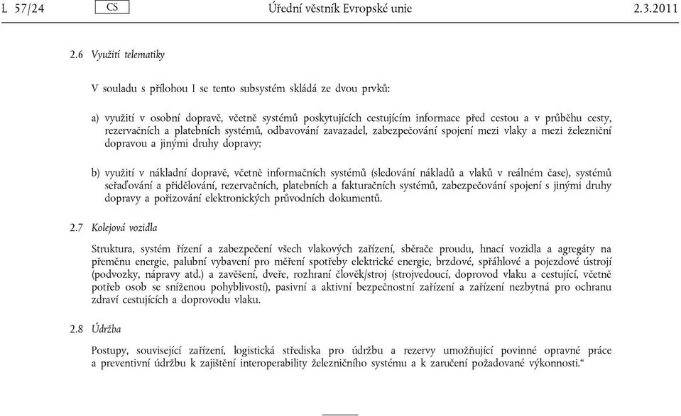 rezervačních a platebních systémů, odbavování zavazadel, zabezpečování spojení mezi vlaky a mezi železniční dopravou a jinými druhy dopravy; b) využití v nákladní dopravě, včetně informačních systémů