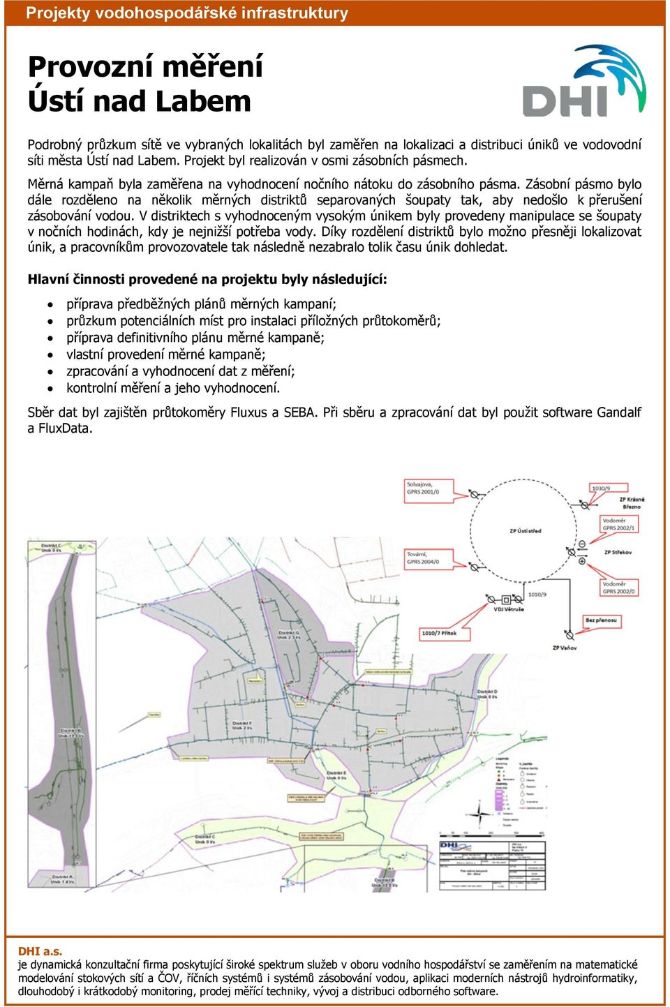 Zásobní pásmo bylo dále rozděleno na několik měrných distriktů separovaných šoupaty tak, aby nedošlo k přerušení zásobování vodou.