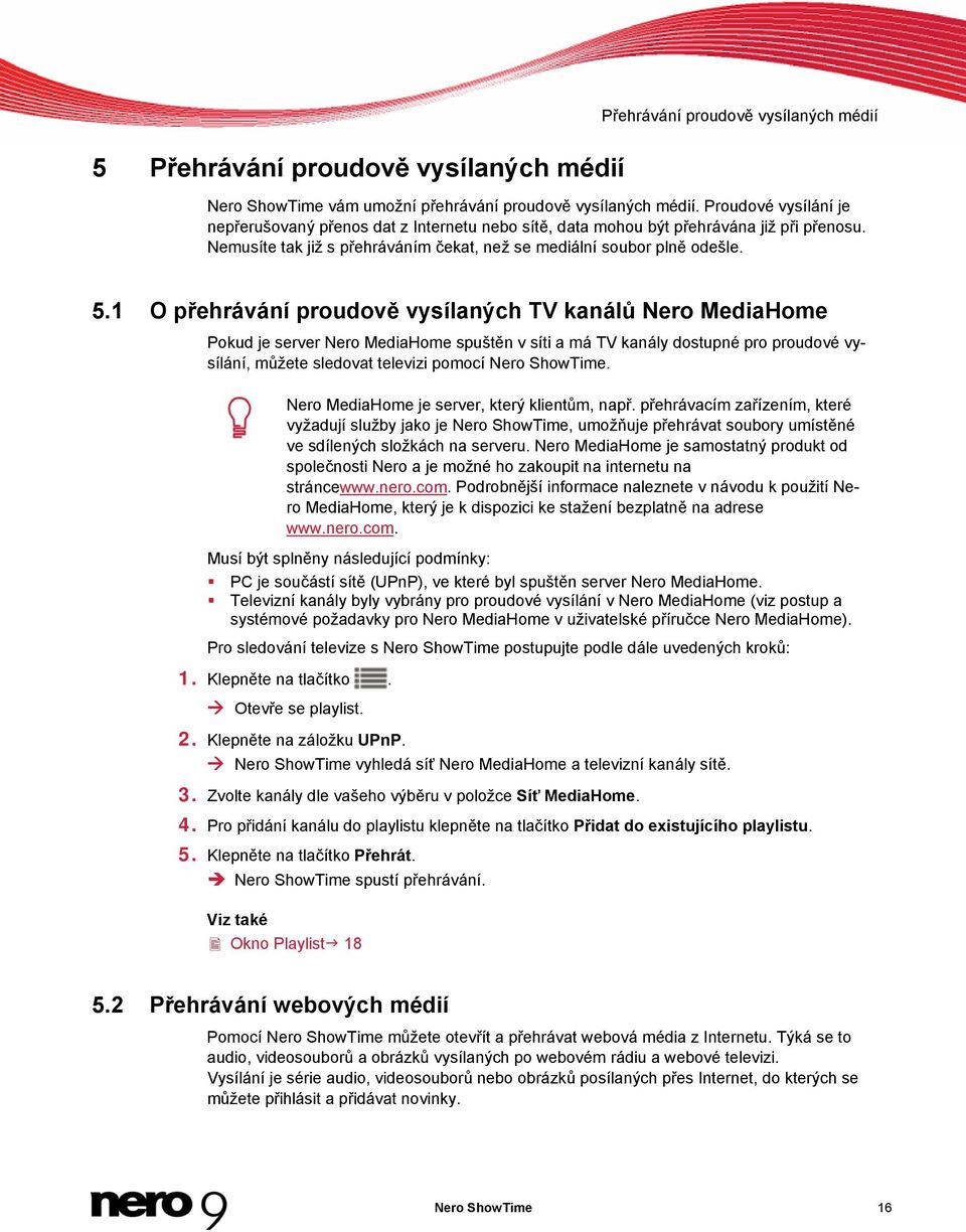 1 O přehrávání proudově vysílaných TV kanálů Nero MediaHome Pokud je server Nero MediaHome spuštěn v síti a má TV kanály dostupné pro proudové vysílání, můžete sledovat televizi pomocí Nero ShowTime.