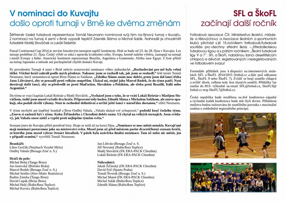 Futsal Continental Cup 2014 je novým futsalovým turnajem napříč kontinenty. Hrát se bude od 23. do 28. října v Kuvajtu. Los turnaje proběhne 21. října. Český výběr se utká s opravdu kvalitními celky.