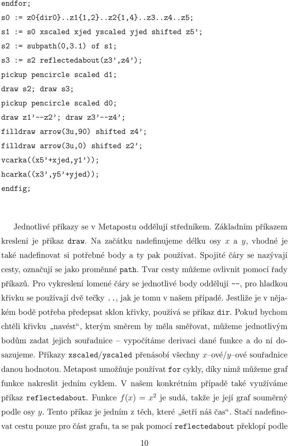 arrow(3u,0) shifted z2 ; vcarka((x5 +xjed,y1 )); hcarka((x3,y5 +yjed)); endfig; Jednotlivé příkazy se v Metapostu oddělují středníkem. Základním příkazem kreslení je příkaz draw.
