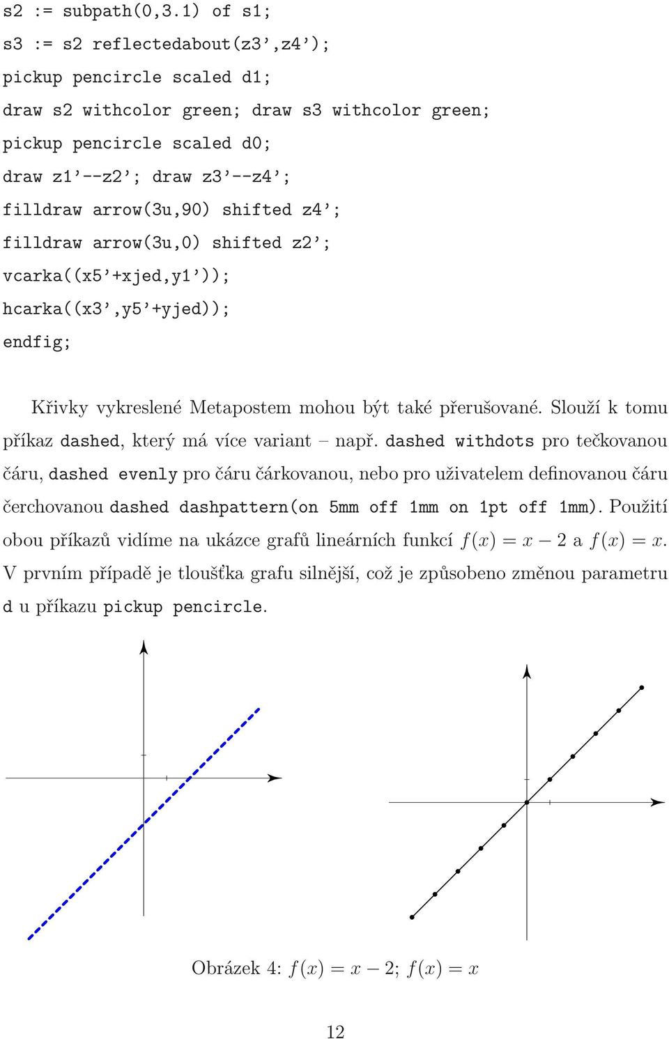 arrow(3u,90) shifted z4 ; filldraw arrow(3u,0) shifted z2 ; vcarka((x5 +xjed,y1 )); hcarka((x3,y5 +yjed)); endfig; Křivky vykreslené Metapostem mohou být také přerušované.