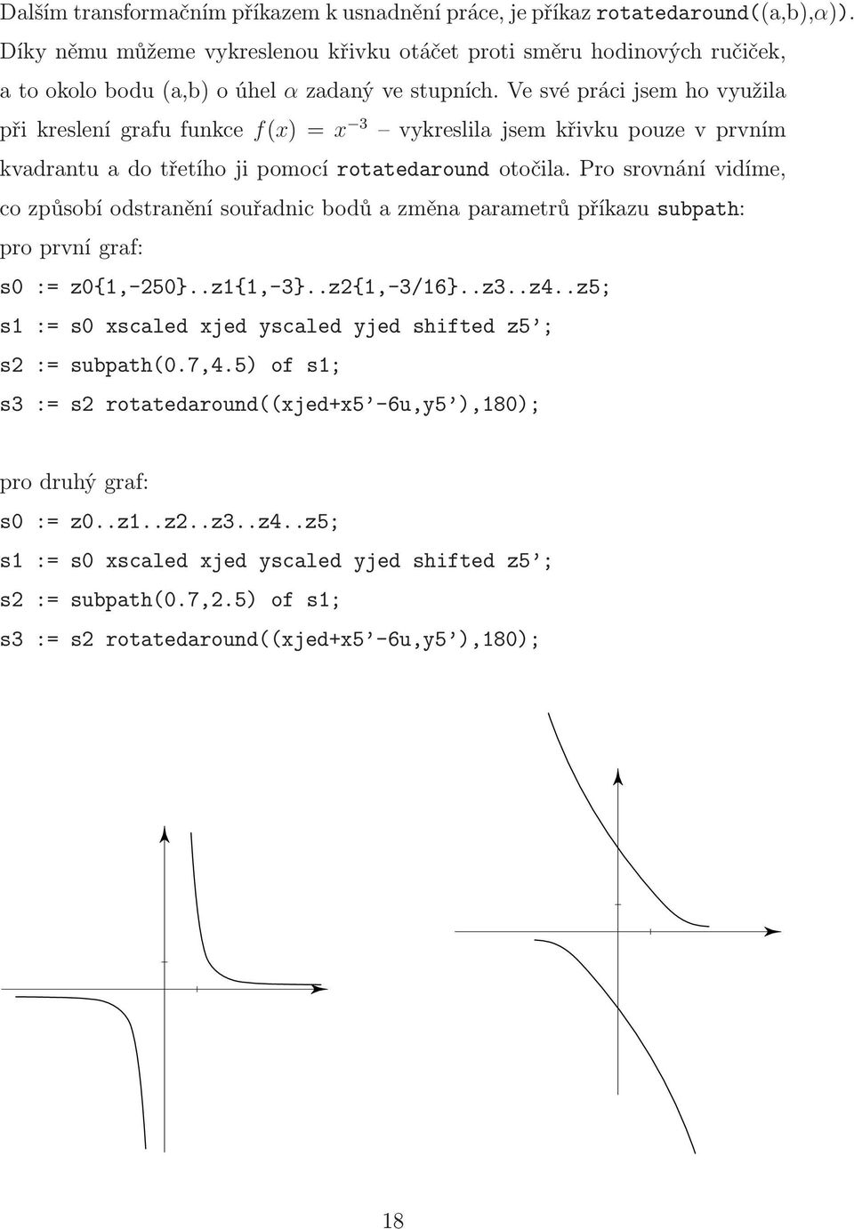 Ve své práci jsem ho využila při kreslení grafu funkce f(x) =x 3 vykreslila jsem křivku pouze v prvním kvadrantu a do třetího ji pomocí rotatedaround otočila.
