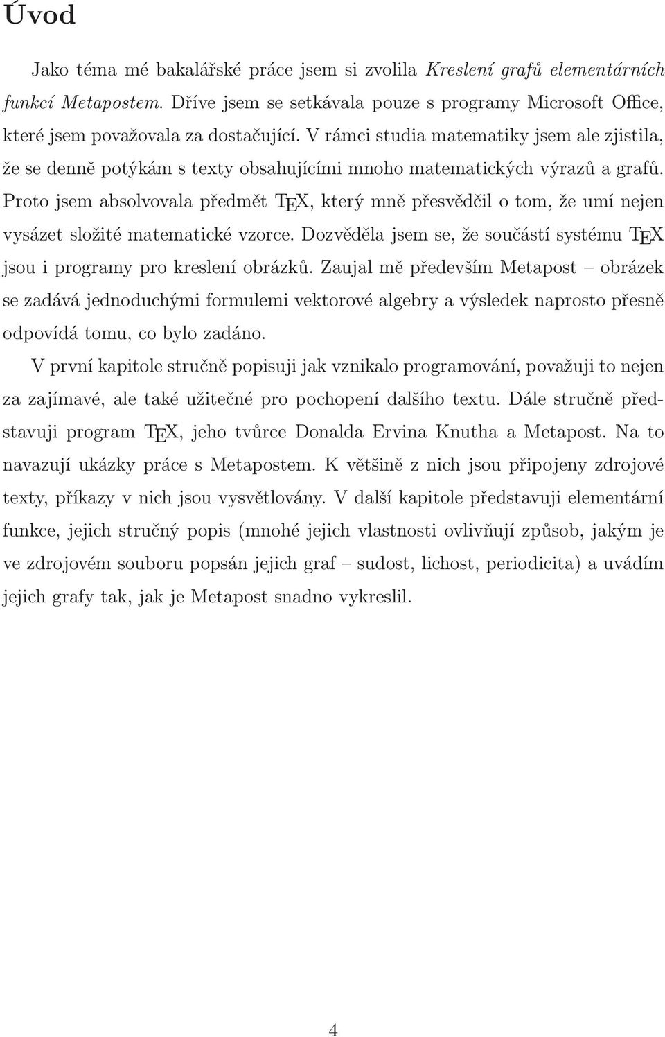 Proto jsem absolvovala předmět TEX, který mně přesvědčil o tom, že umí nejen vysázet složité matematické vzorce. Dozvěděla jsem se, že součástí systému TEX jsou i programy pro kreslení obrázků.
