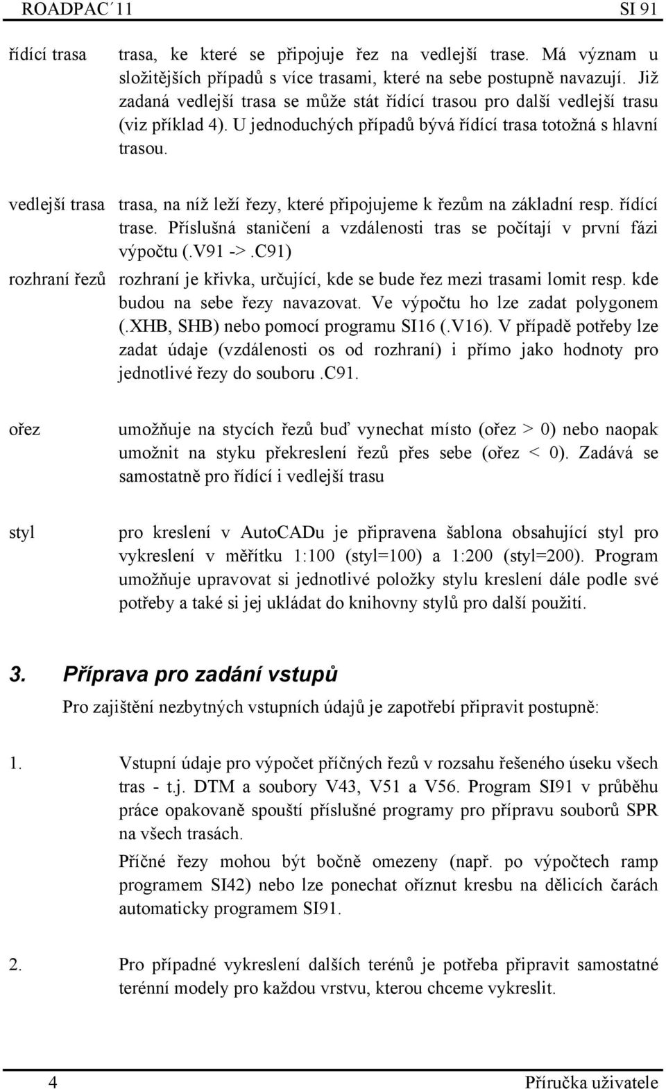 vedlejší trasa trasa, na níž leží řezy, které připojujeme k řezům na základní resp. řídící trase. Příslušná staničení a vzdálenosti tras se počítají v první fázi výpočtu (.V91 ->.