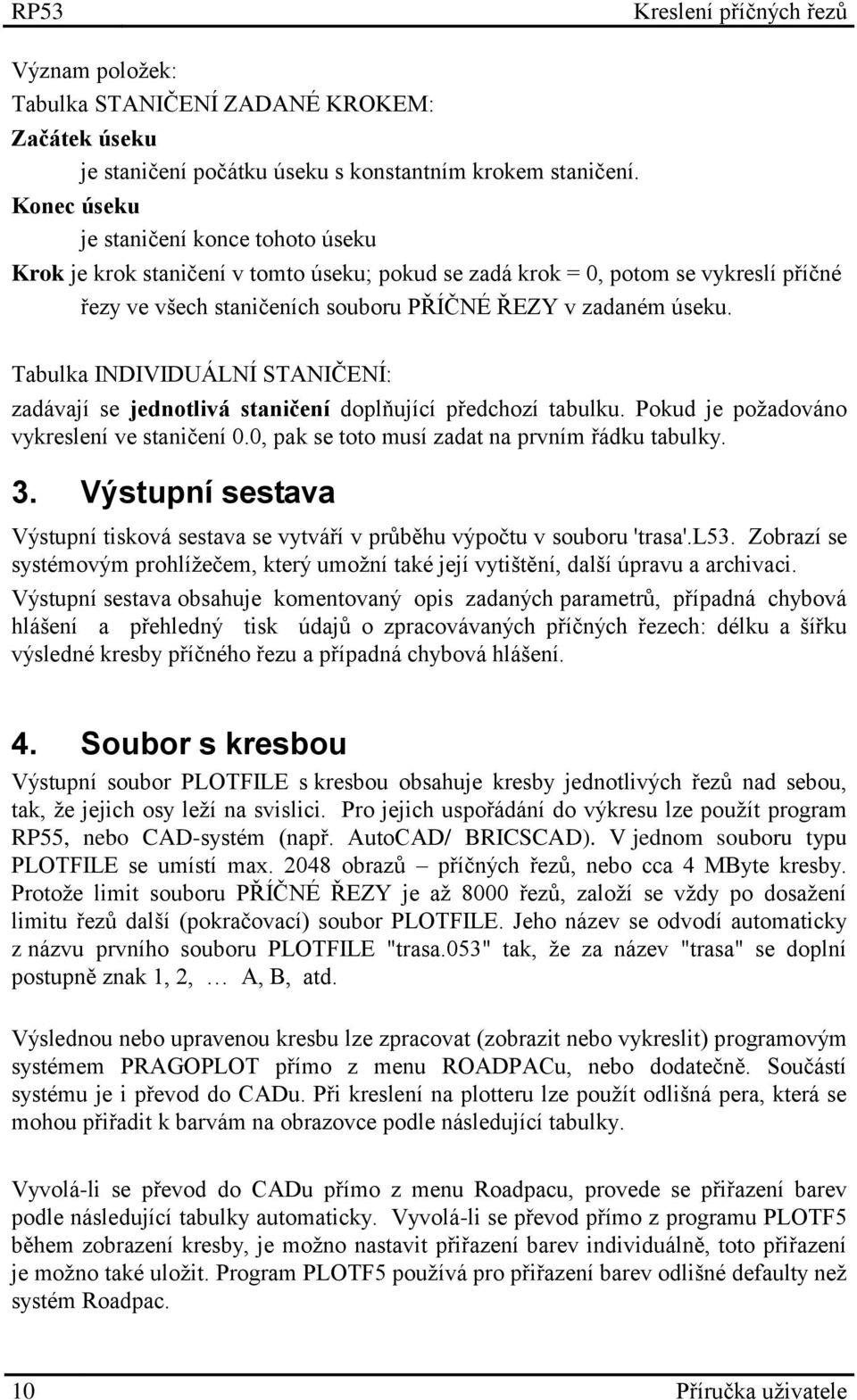 Tabulka INDIVIDUÁLNÍ STANIČENÍ: zadávají se jednotlivá staničení doplňující předchozí tabulku. Pokud je požadováno vykreslení ve staničení 0.0, pak se toto musí zadat na prvním řádku tabulky. 3.