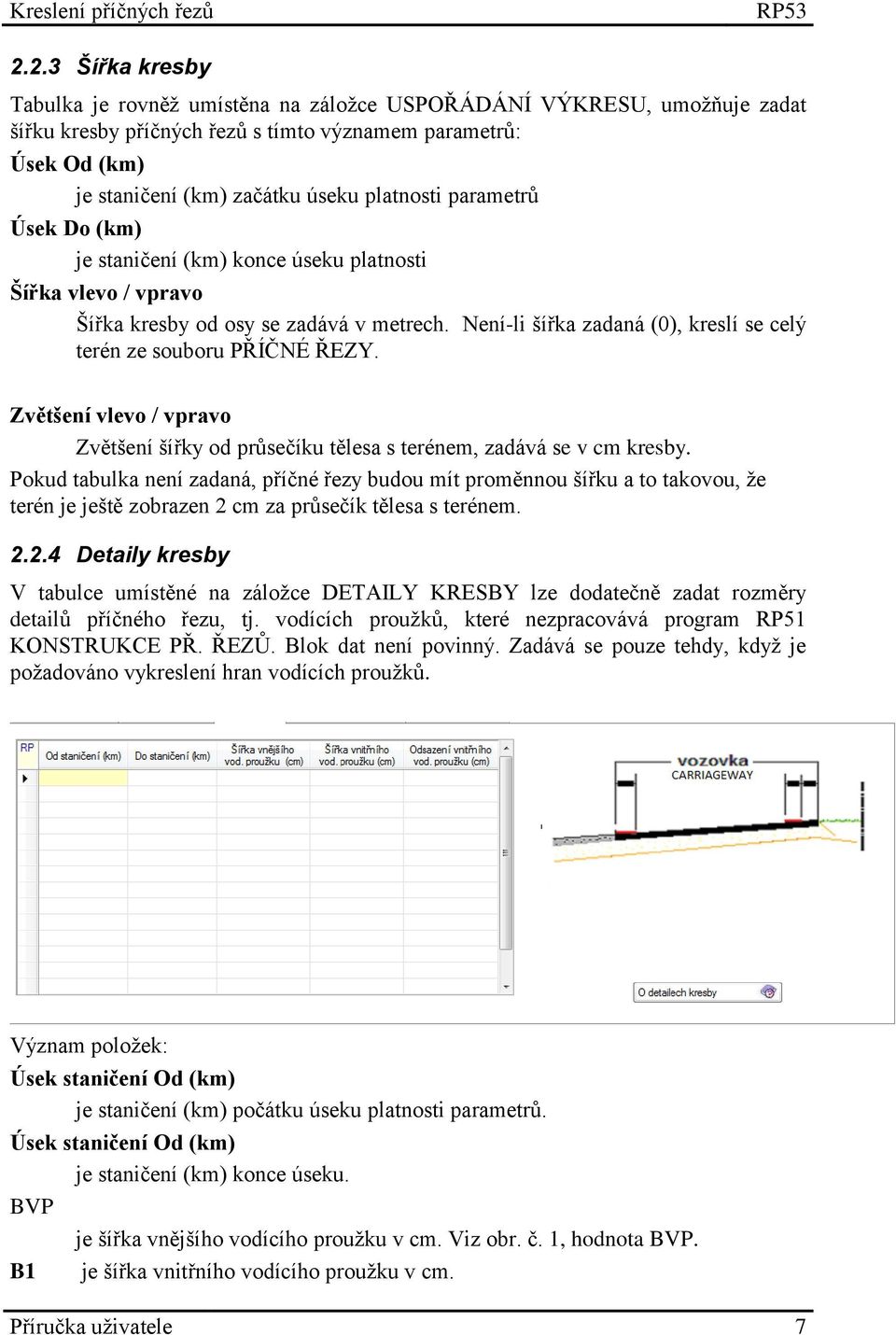 parametrů Úsek Do (km) je staničení (km) konce úseku platnosti Šířka vlevo / vpravo Šířka kresby od osy se zadává v metrech. Není-li šířka zadaná (0), kreslí se celý terén ze souboru PŘÍČNÉ ŘEZY.