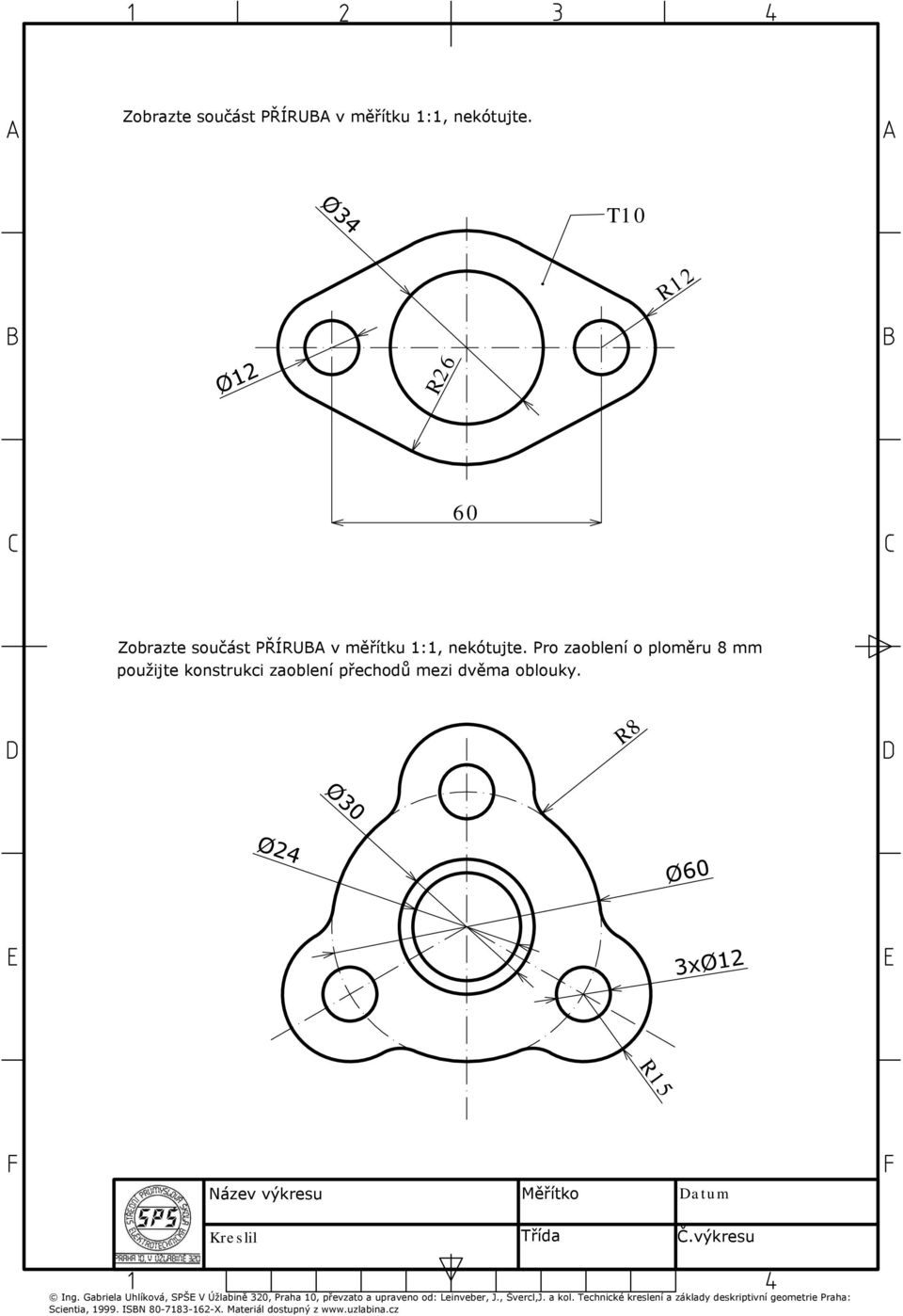 R8 Ø30 Ø24 Ø60 3xØ12 R15 Ing. Gabriela Uhlíková, SPŠE V Úžlabině 320, Praha 10, převzato a upraveno od: Leinveber, J.