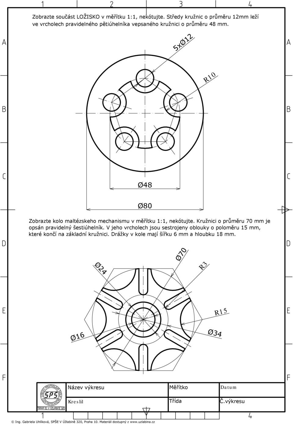 5xØ12 R10 Ø48 Ø80 Zobrazte kolo maltézskeho mechanismu v měřítku 1:1, nekótujte. Kružnici o průměru 70 mm je opsán pravidelný šestiúhelník.