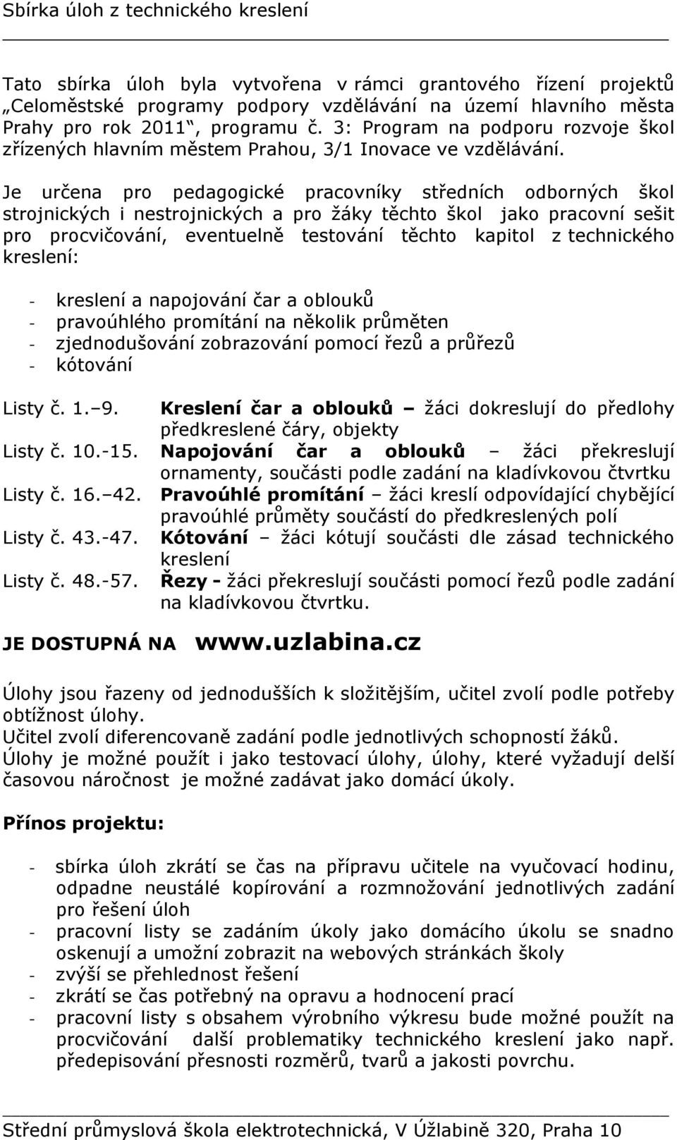 Je určena pro pedagogické pracovníky středních odborných škol strojnických i nestrojnických a pro žáky těchto škol jako pracovní sešit pro procvičování, eventuelně testování těchto kapitol z