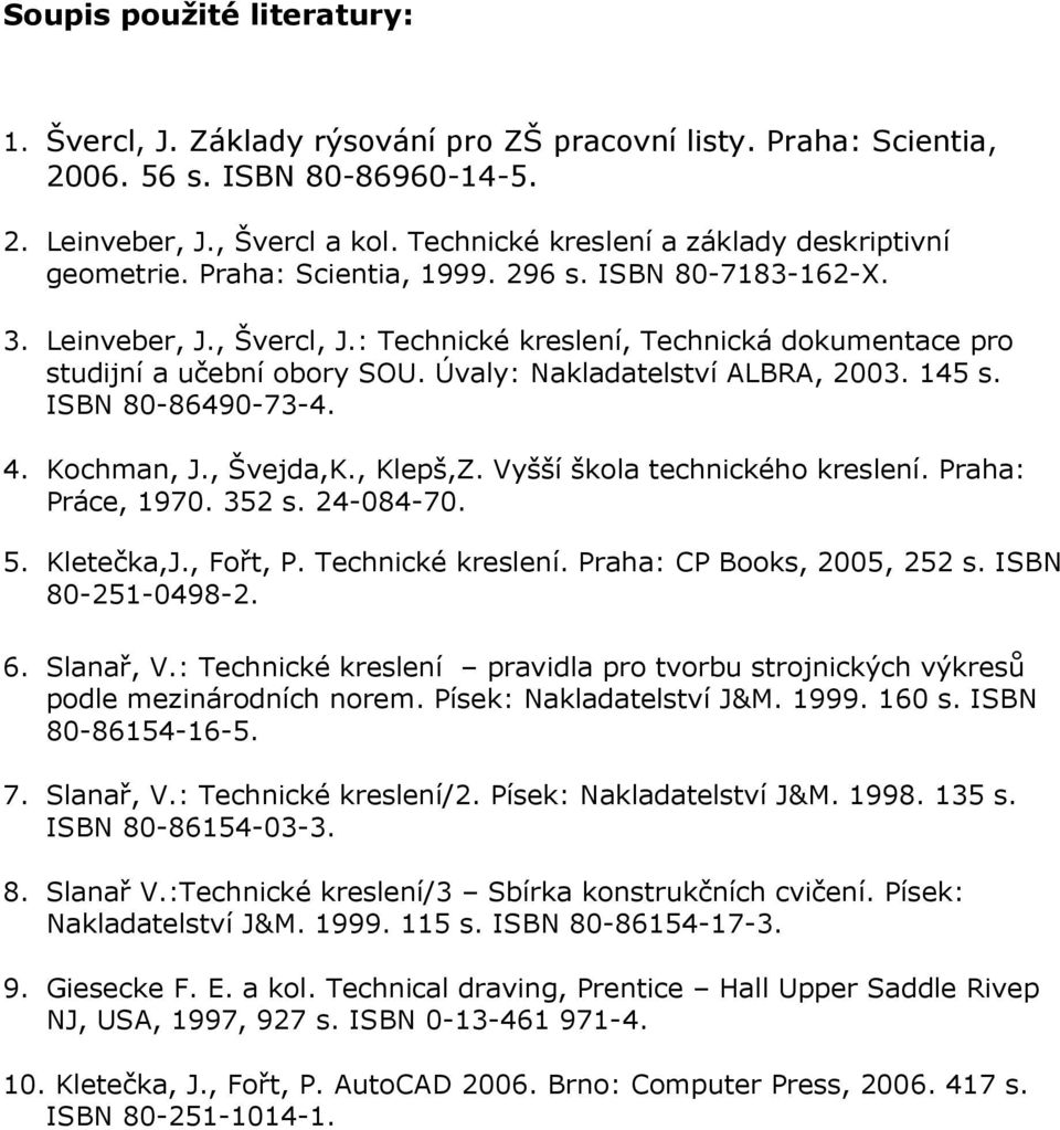 : Technické kreslení, Technická dokumentace pro studijní a učební obory SOU. Úvaly: Nakladatelství ALBRA, 2003. 145 s. ISBN 80-86490-73-4. 4. Kochman, J., Švejda,K., Klepš,Z.