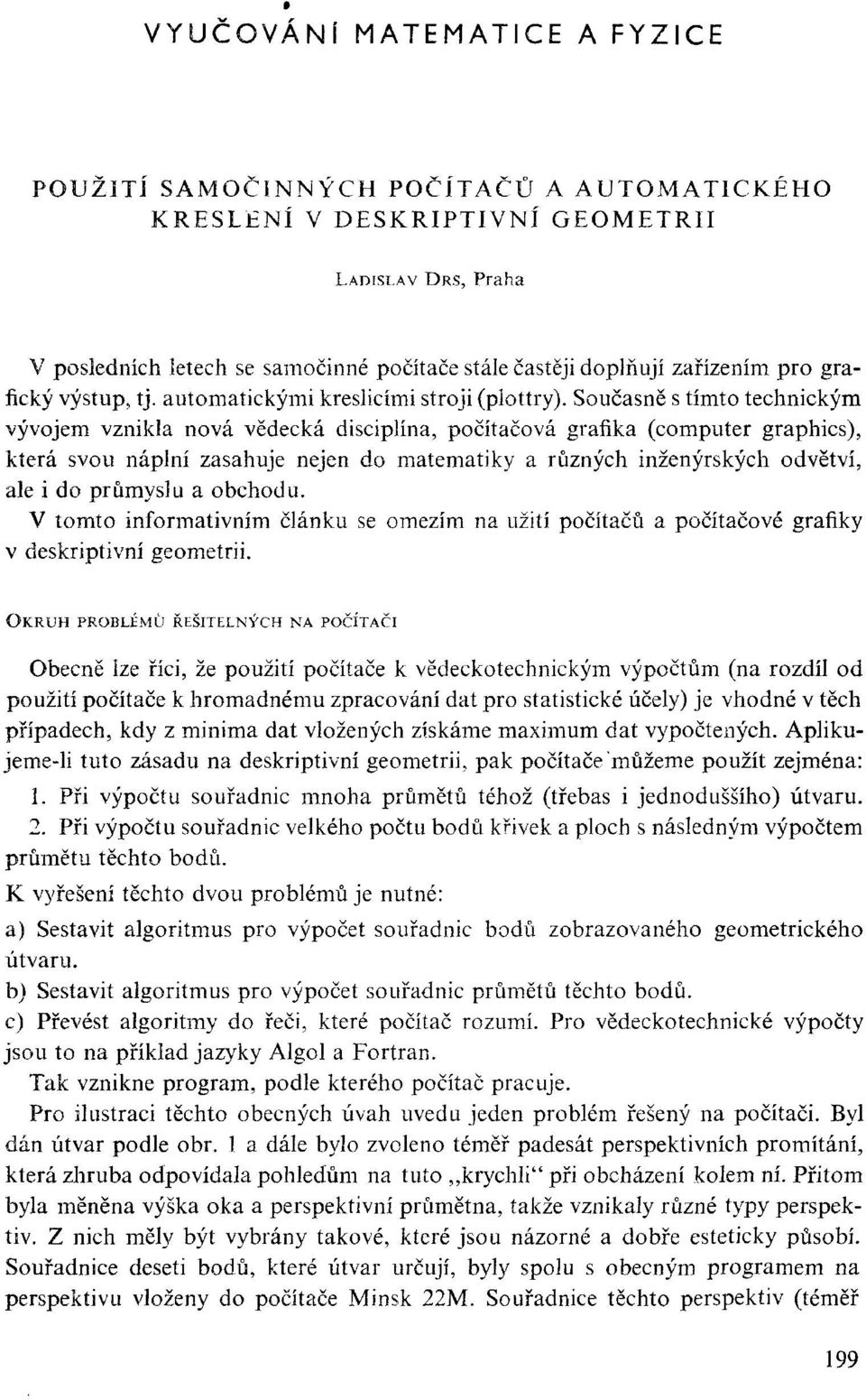 Současně s tímto technickým vývojem vznikla nová vědecká disciplína, počítačová grafika (computer graphics), která svou náplní zasahuje nejen do matematiky a různých inženýrských odvětví, ale i do