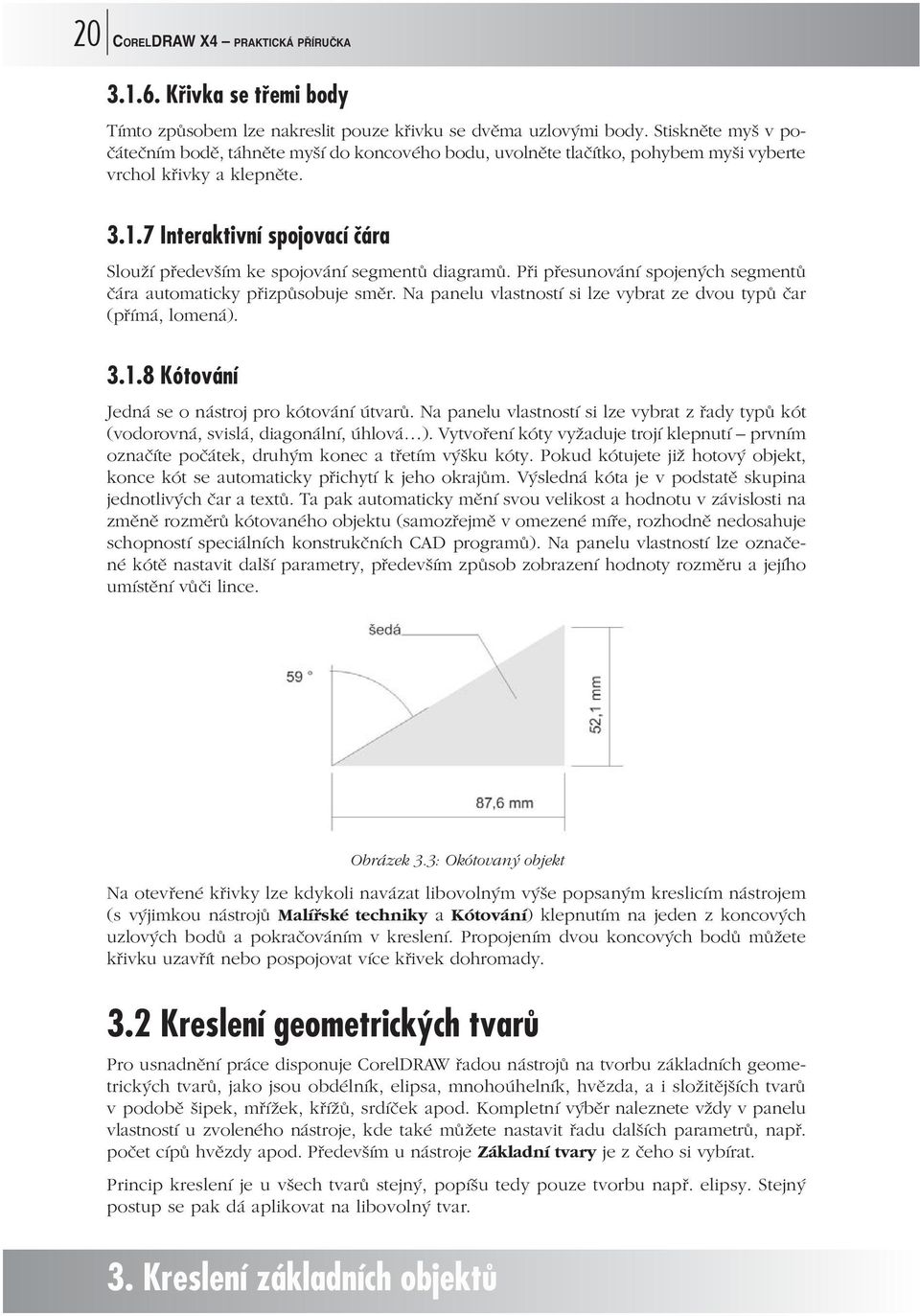 7 Interaktivní spojovací čára Slouží především ke spojování segmentů diagramů. Při přesunování spojených segmentů čára automaticky přizpůsobuje směr.