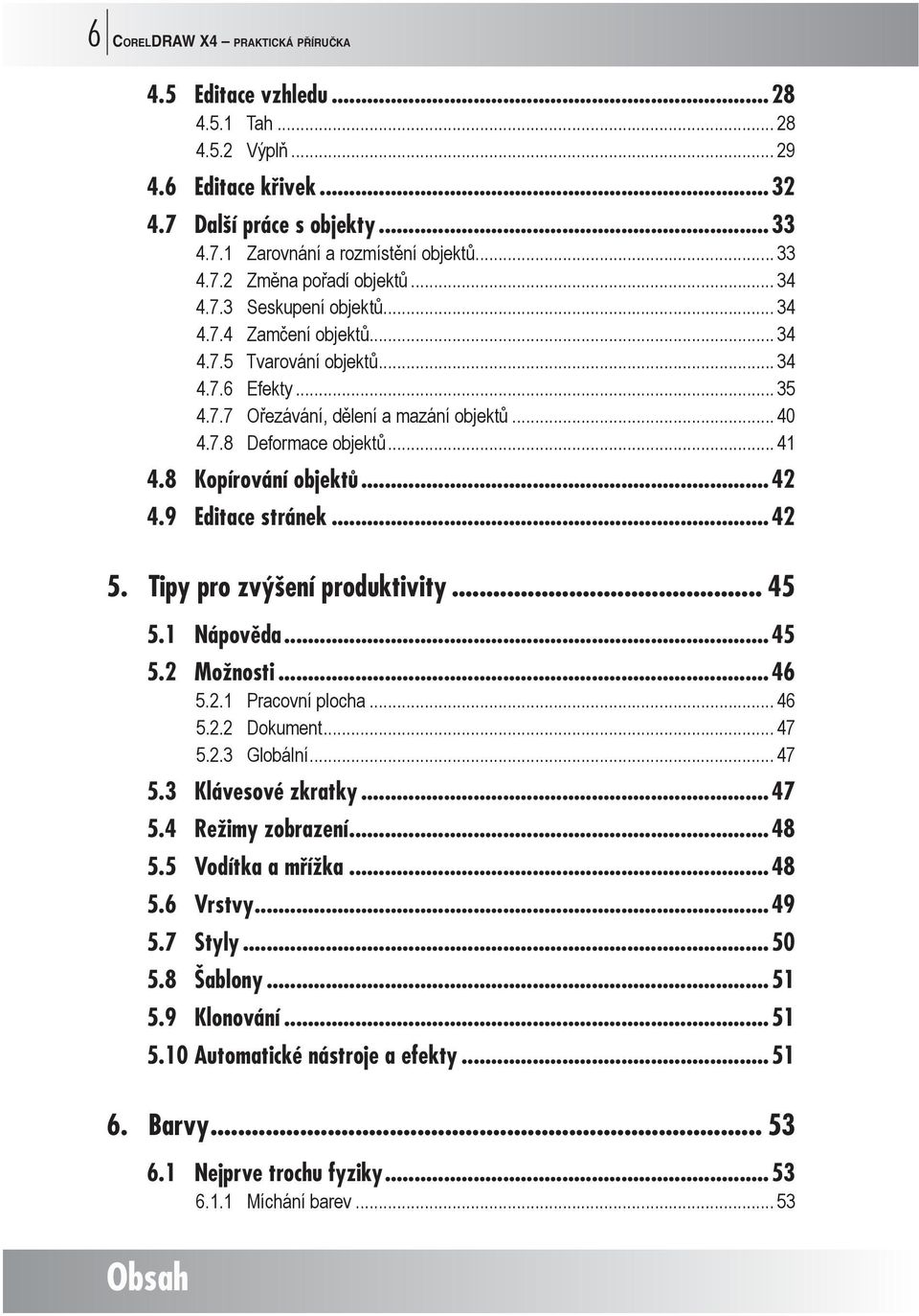 8 Kopírování objektů...42 4.9 Editace stránek...42 5. Tipy pro zvýšení produktivity... 45 5.1 Nápověda...45 5.2 Možnosti...46 5.2.1 Pracovní plocha... 46 5.2.2 Dokument... 47 5.2.3 Globální... 47 5.3 Klávesové zkratky.