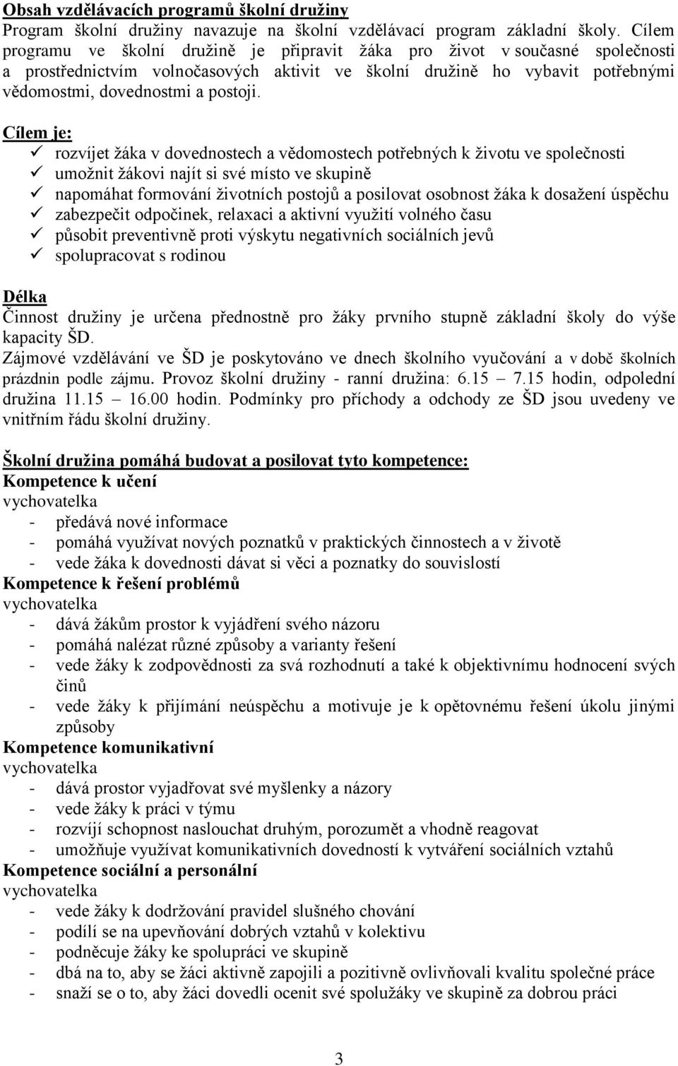 Cílem je: rozvíjet žáka v dovednostech a vědomostech potřebných k životu ve společnosti umožnit žákovi najít si své místo ve skupině napomáhat formování životních postojů a posilovat osobnost žáka k