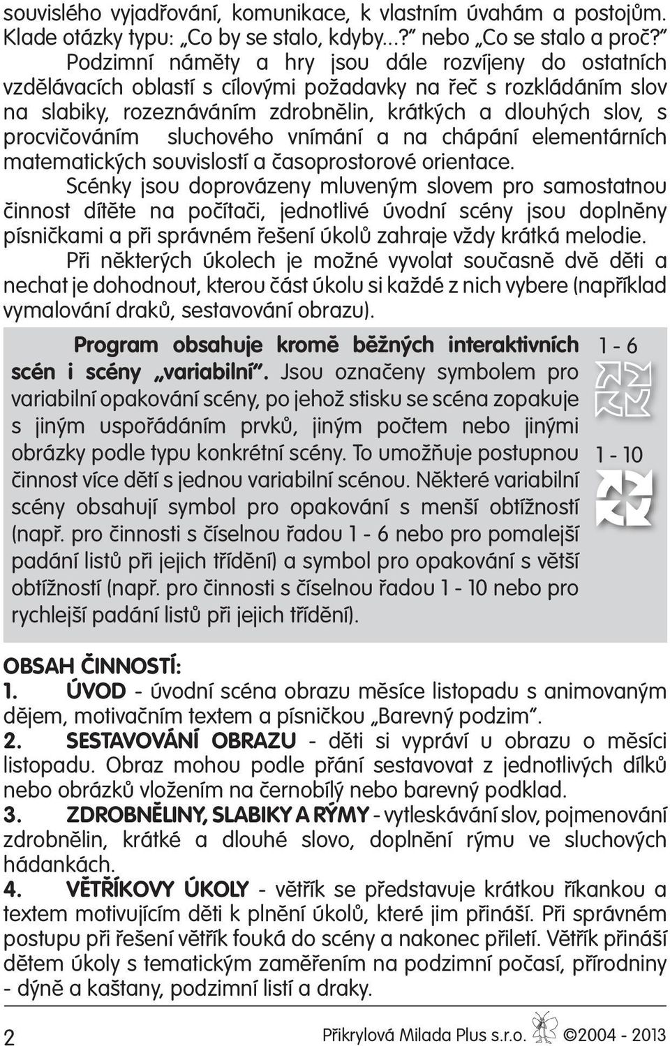 procvičováním sluchového vnímání a na chápání elementárních matematických souvislostí a časoprostorové orientace.