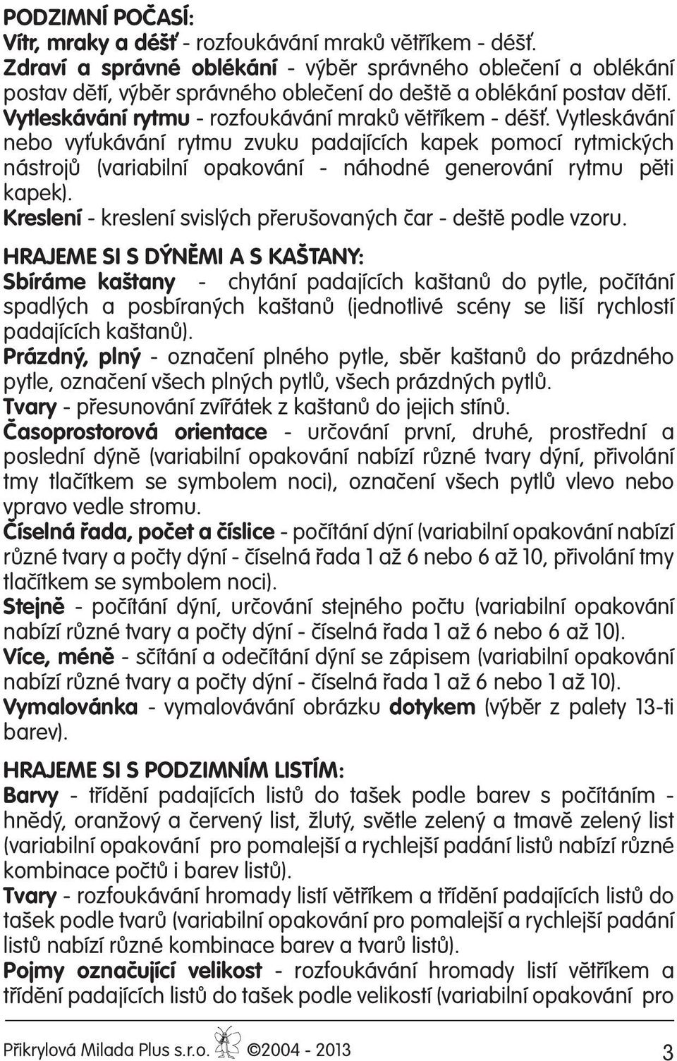 Vytleskávání nebo vyťukávání rytmu zvuku padajících kapek pomocí rytmických nástrojů (variabilní opakování - náhodné generování rytmu pěti kapek).