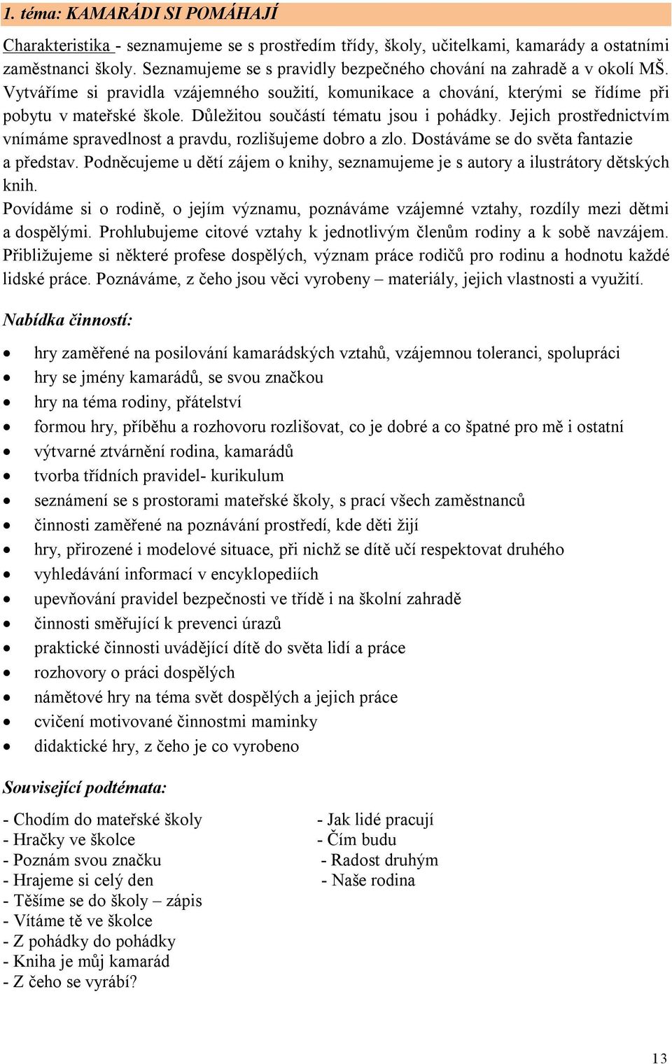 Důležitou součástí tématu jsou i pohádky. Jejich prostřednictvím vnímáme spravedlnost a pravdu, rozlišujeme dobro a zlo. Dostáváme se do světa fantazie a představ.