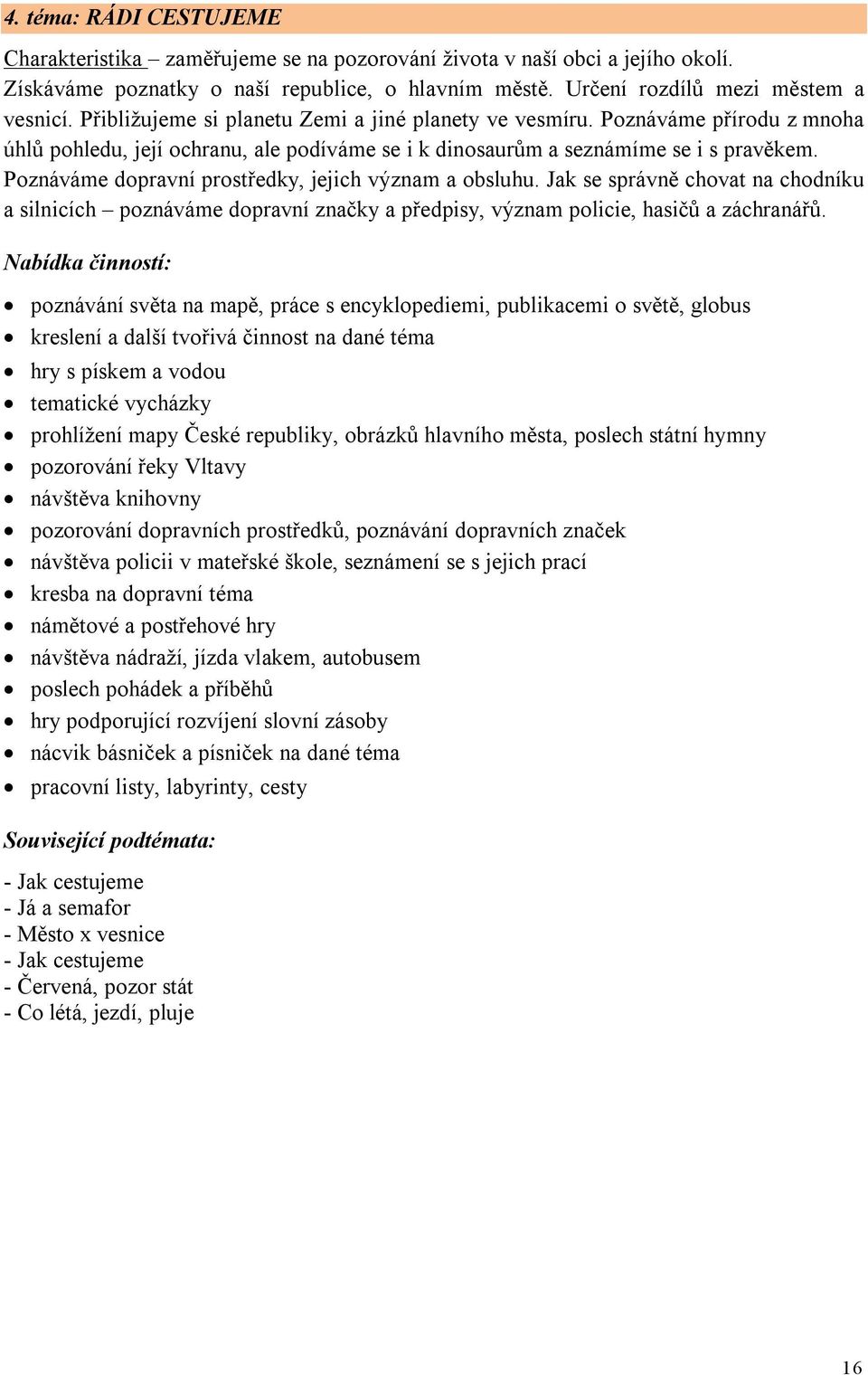 Poznáváme dopravní prostředky, jejich význam a obsluhu. Jak se správně chovat na chodníku a silnicích poznáváme dopravní značky a předpisy, význam policie, hasičů a záchranářů.
