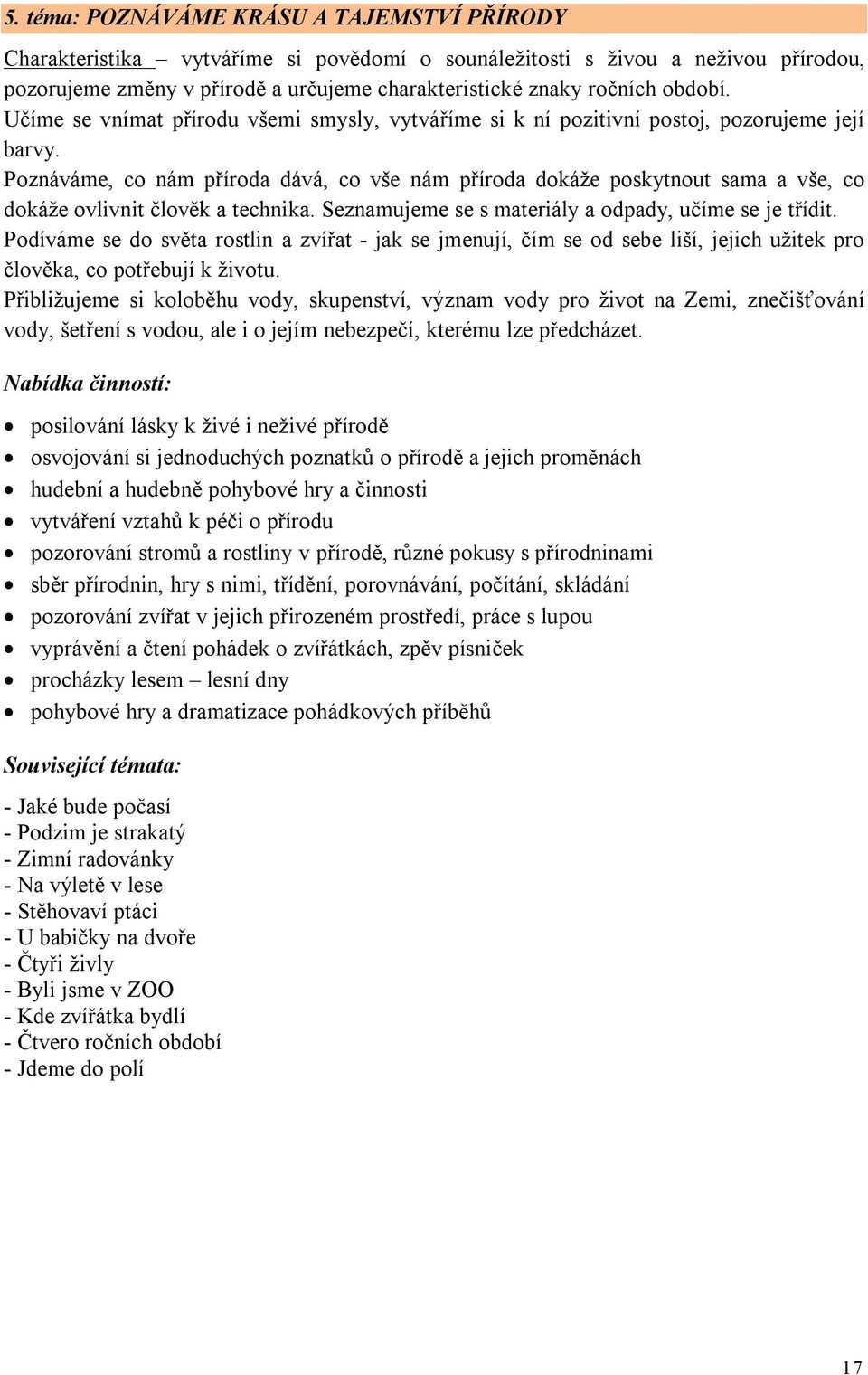 Poznáváme, co nám příroda dává, co vše nám příroda dokáže poskytnout sama a vše, co dokáže ovlivnit člověk a technika. Seznamujeme se s materiály a odpady, učíme se je třídit.