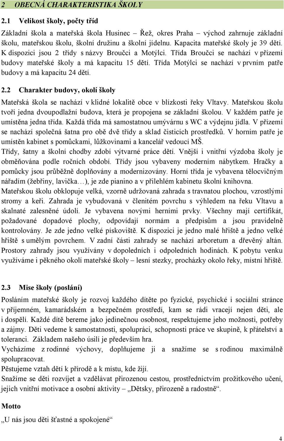 Třída Motýlci se nachází v prvním patře budovy a má kapacitu 24 dětí. 2.2 Charakter budovy, okolí školy Mateřská škola se nachází v klidné lokalitě obce v blízkosti řeky Vltavy.