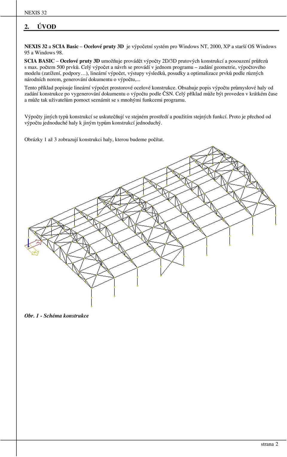 Celý výpočet a návrh se provádí v jednom programu zadání geometrie, výpočtového modelu (zatížení, podpory ), lineární výpočet, výstupy výsledků, posudky a optimalizace prvků podle různých národních