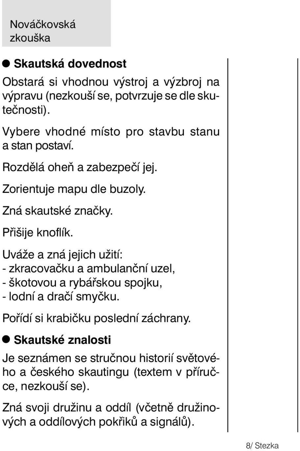 Uváže a zná jejich užití: - zkracovačku a ambulanční uzel, - škotovou a rybářskou spojku, - lodní a dračí smyčku. Pořídí si krabičku poslední záchrany.