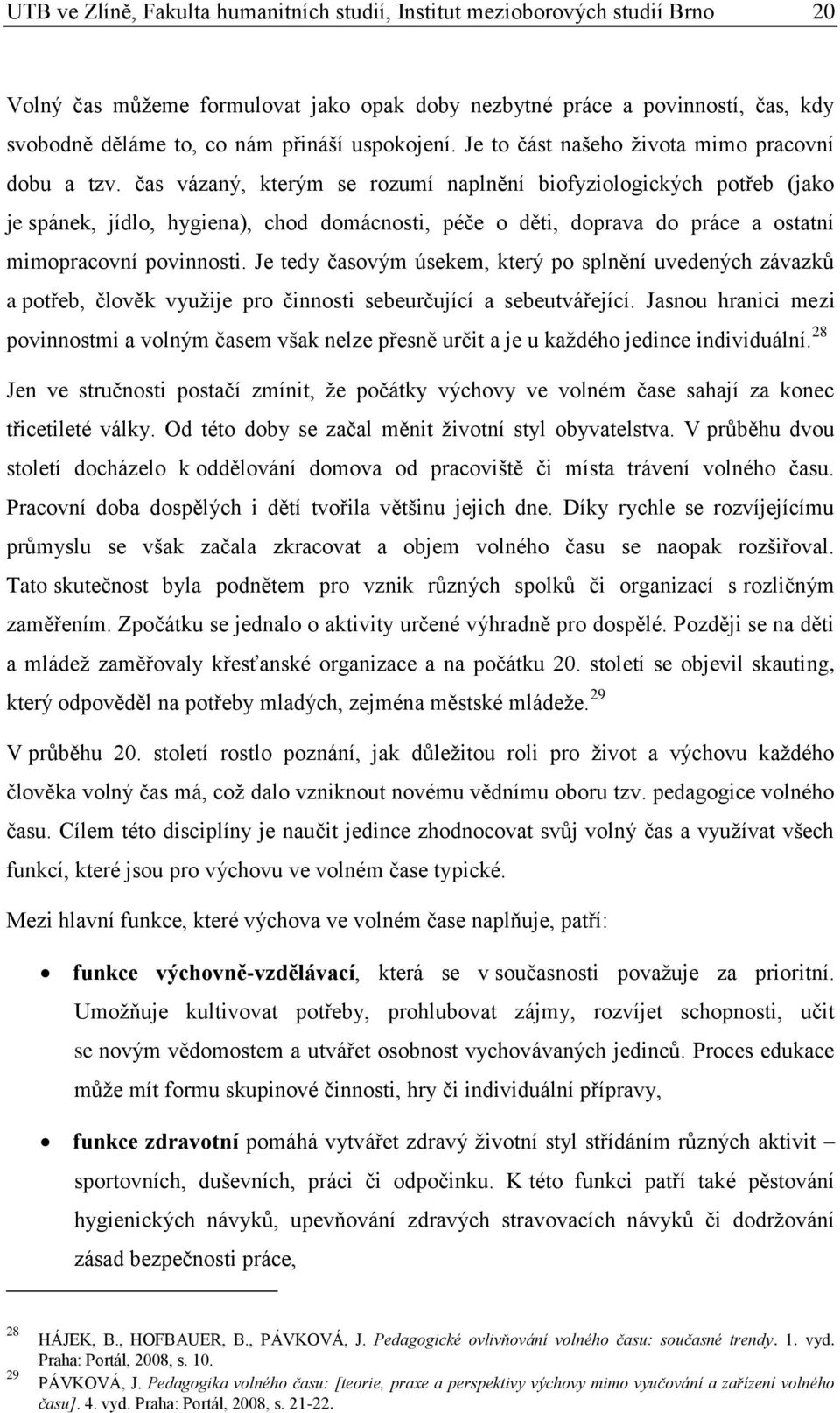 čas vázaný, kterým se rozumí naplnění biofyziologických potřeb (jako je spánek, jídlo, hygiena), chod domácnosti, péče o děti, doprava do práce a ostatní mimopracovní povinnosti.