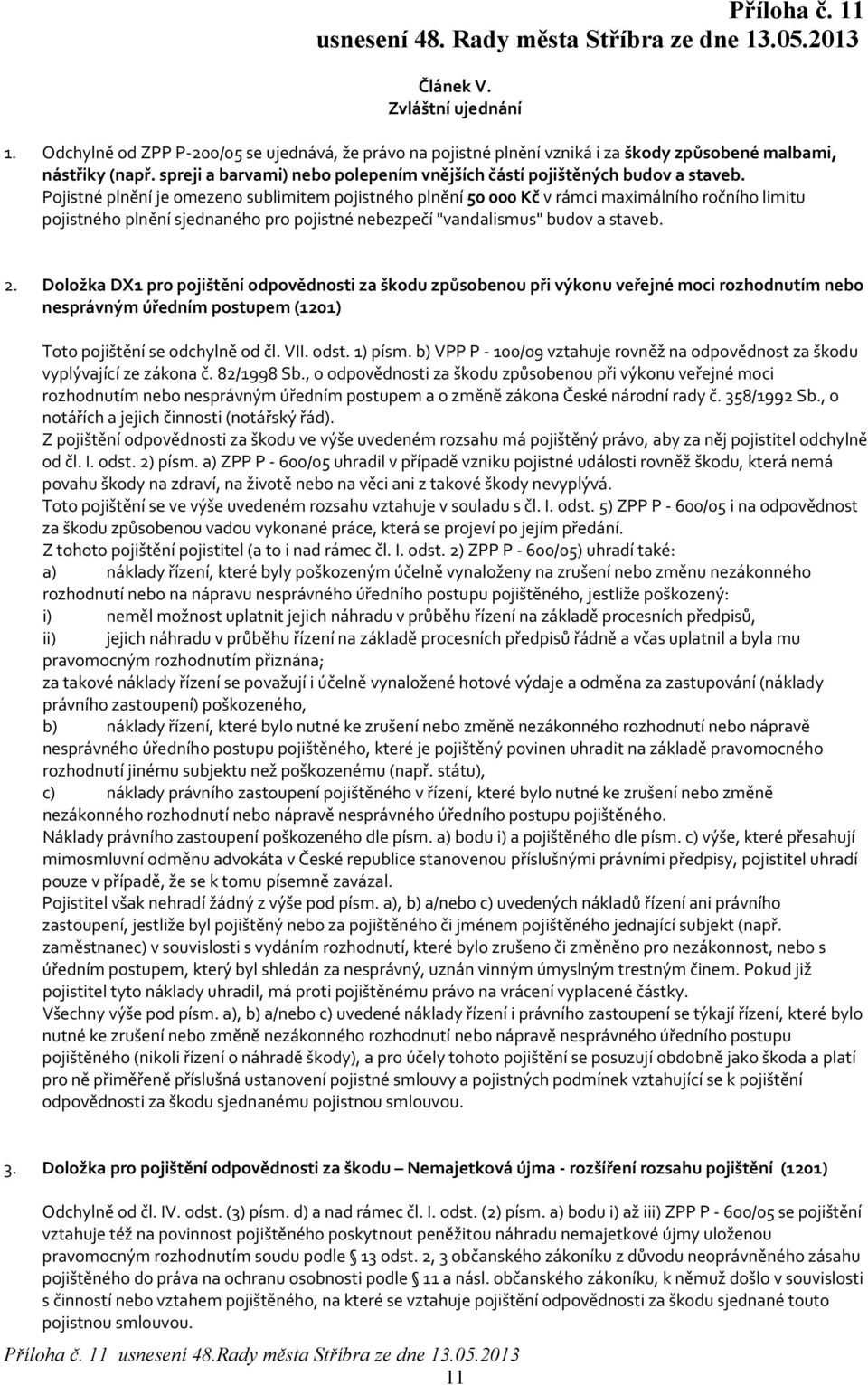 Pojistné plnění je omezeno sublimitem pojistného plnění 50 000 Kč v rámci maximálního ročního limitu pojistného plnění sjednaného pro pojistné nebezpečí "vandalismus" budov a staveb. 2.