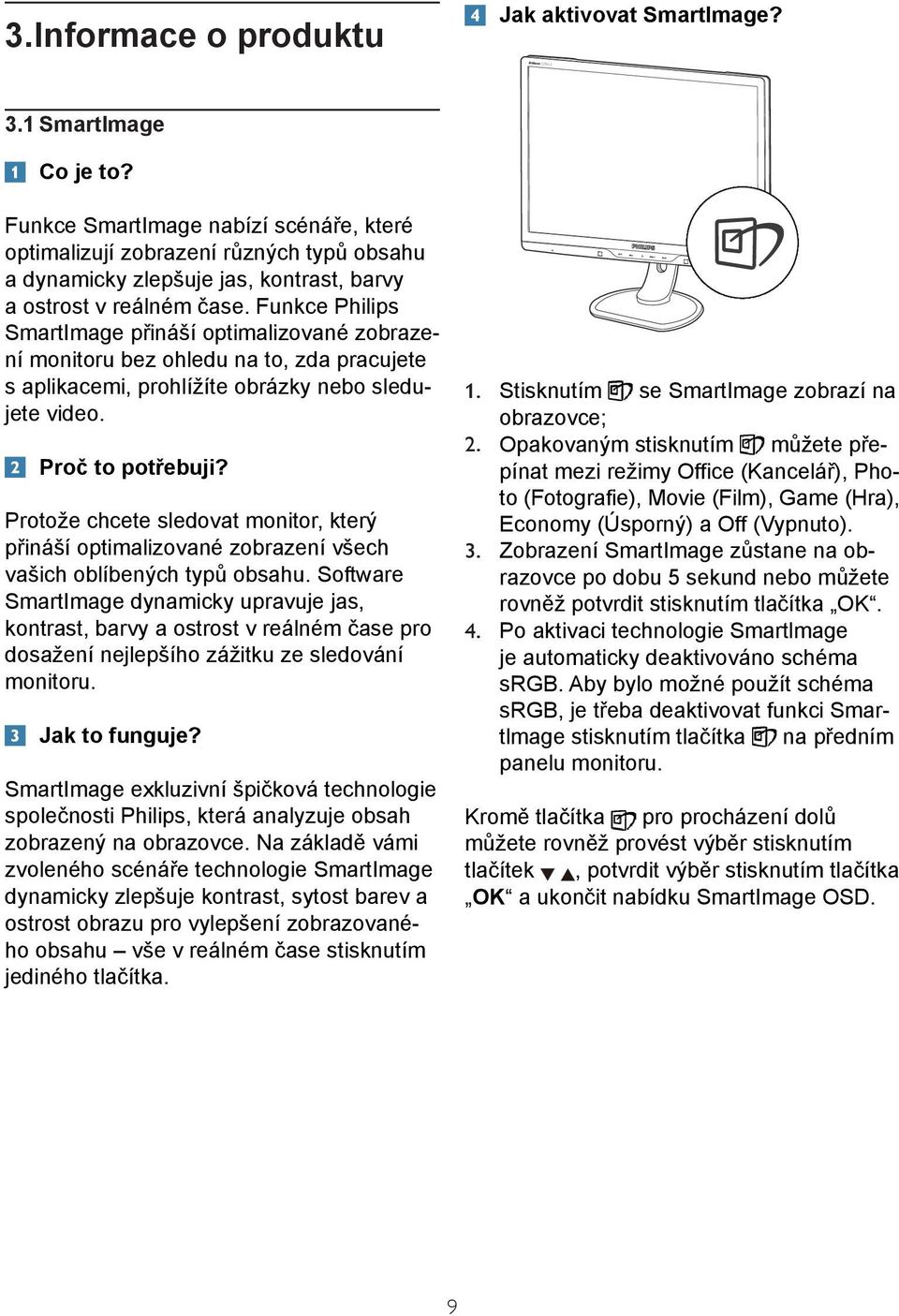 Funkce Philips SmartImage přináší optimalizované zobrazení monitoru bez ohledu na to, zda pracujete s aplikacemi, prohlížíte obrázky nebo sledujete video. Proč to potřebuji?