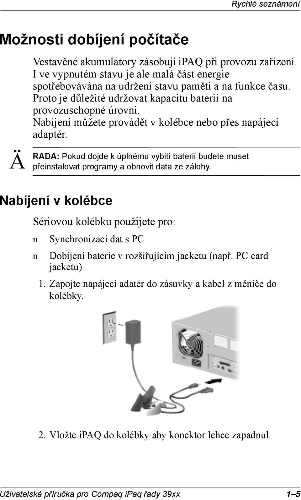 Nabíjeí můžete provádět v kolébce ebo přes apájecí adaptér. Pokud dojde k úplému vybití baterií budete muset přeistalovat programy a obovit data ze zálohy.