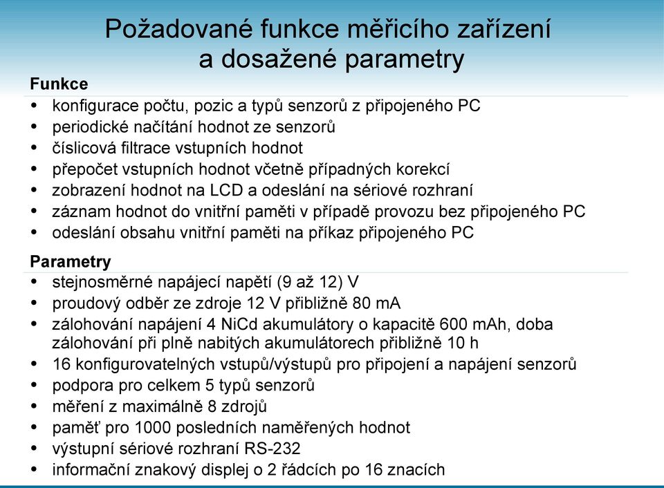 paměti na příkaz připojeného PC Parametry stejnosměrné napájecí napětí (9 až 12) V proudový odběr ze zdroje 12 V přibližně 80 ma zálohování napájení 4 NiCd akumulátory o kapacitě 600 mah, doba