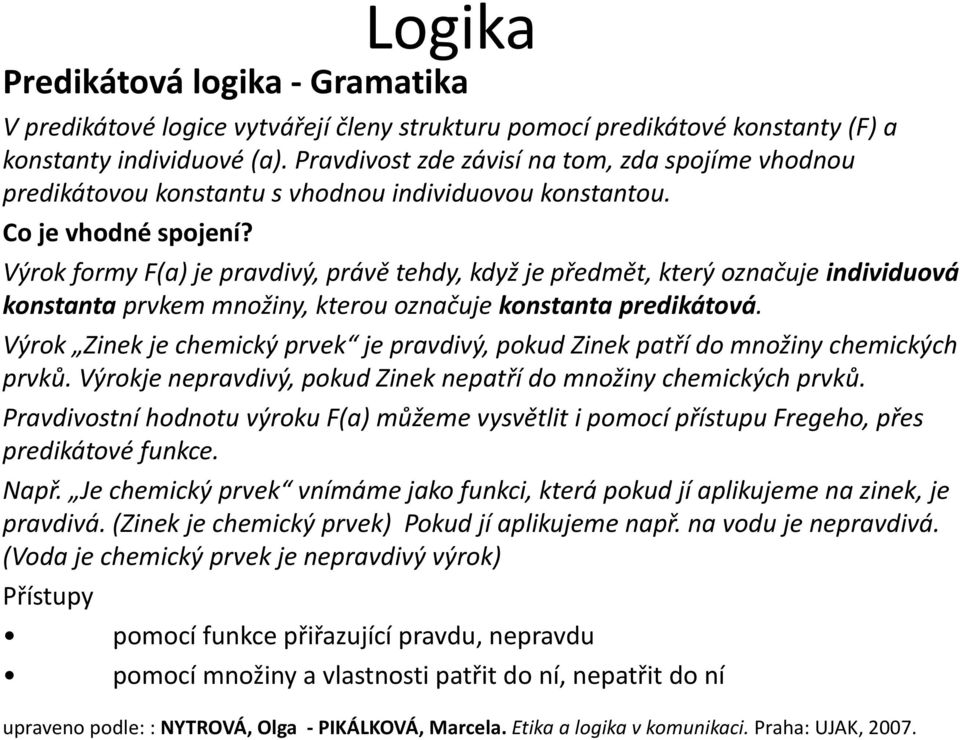 Výrok formy F(a) je pravdivý, právě tehdy, když je předmět, který označuje individuová konstanta prvkem množiny, kterou označuje konstanta predikátová.