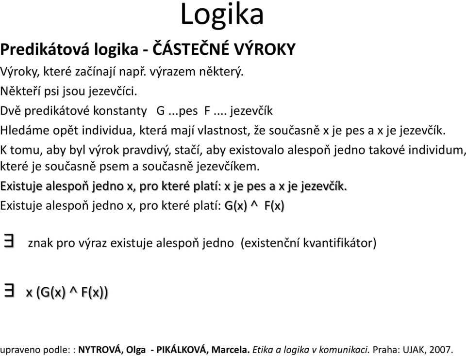 K tomu, aby byl výrok pravdivý, stačí, aby existovalo alespoň jedno takové individum, které je současně psem a současně jezevčíkem.