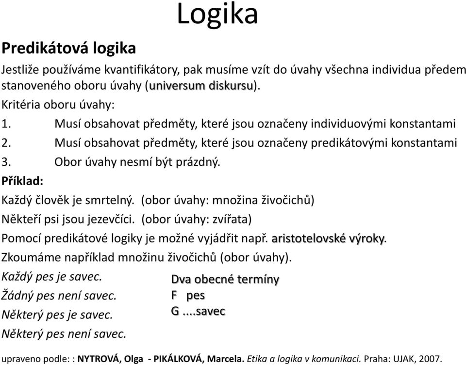 Příklad: Každý člověk je smrtelný. (obor úvahy: množina živočichů) Někteří psi jsou jezevčíci. (obor úvahy: zvířata) Pomocí predikátové logiky je možné vyjádřit např. aristotelovské výroky.