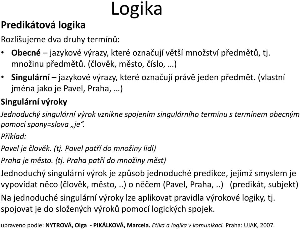 (vlastní jména jako je Pavel, Praha, ) Singulární výroky Jednoduchý singulární výrok vznikne spojením singulárního termínu s termínem obecným pomocí spony=slova je. Příklad: Pavel je člověk. (tj.