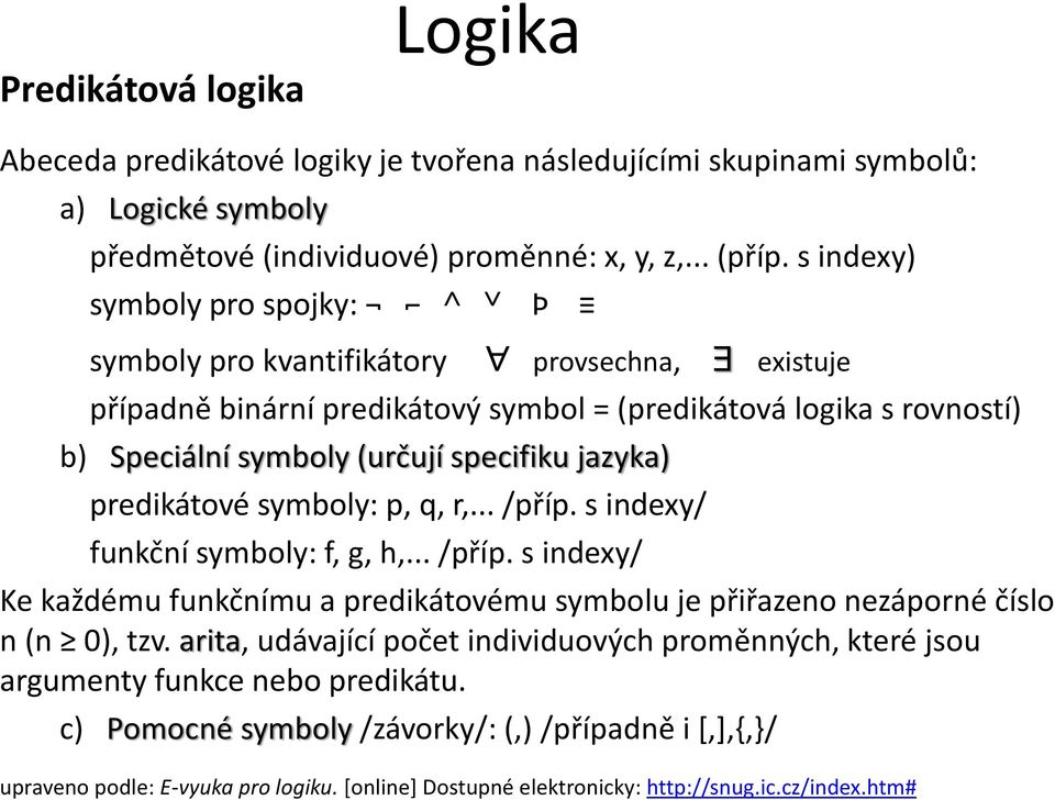 predikátové symboly: p, q, r,... /příp. s indexy/ funkční symboly: f, g, h,... /příp. s indexy/ Ke každému funkčnímu a predikátovému symbolu je přiřazeno nezáporné číslo n (n 0), tzv.