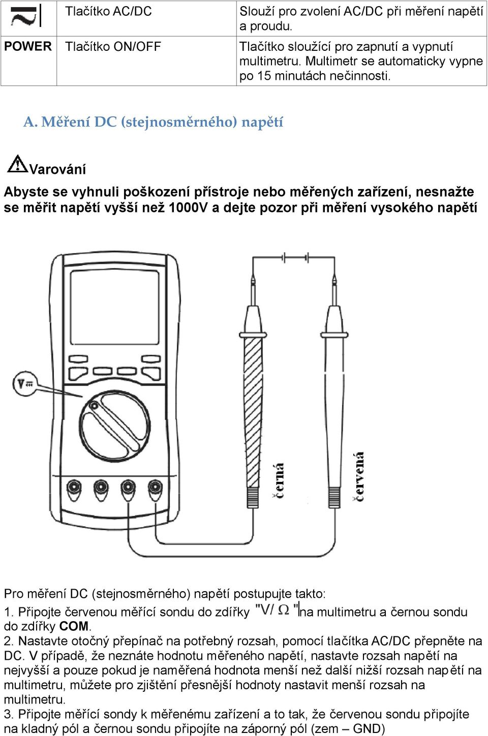 měření DC (stejnosměrného) napětí postupujte takto: 1. Připojte červenou měřící sondu do zdířky na multimetru a černou sondu do zdířky COM. 2.