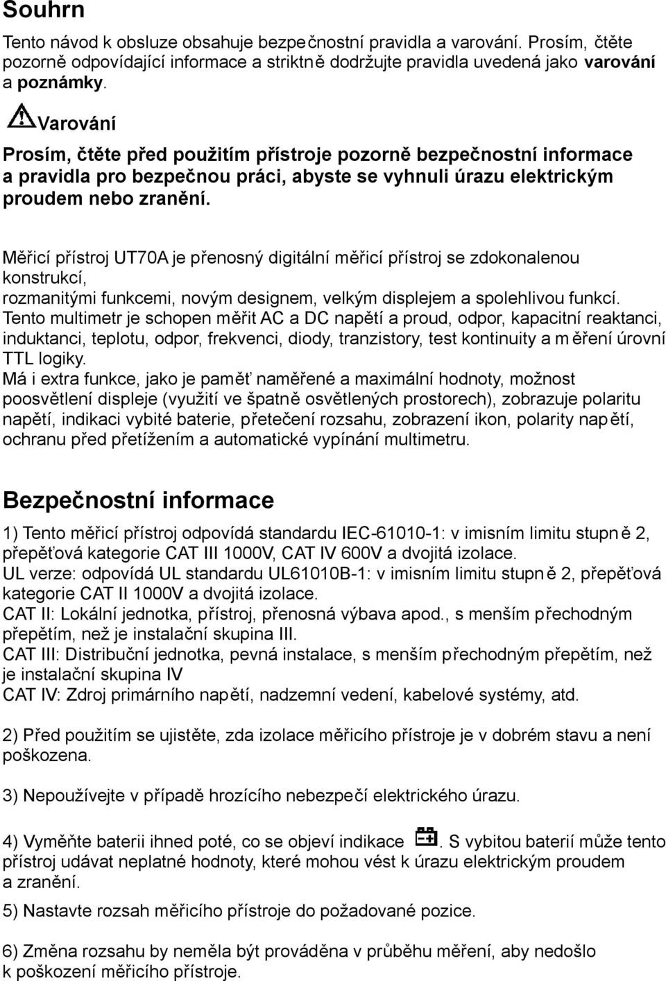 Měřicí přístroj UT70A je přenosný digitální měřicí přístroj se zdokonalenou konstrukcí, rozmanitými funkcemi, novým designem, velkým displejem a spolehlivou funkcí.